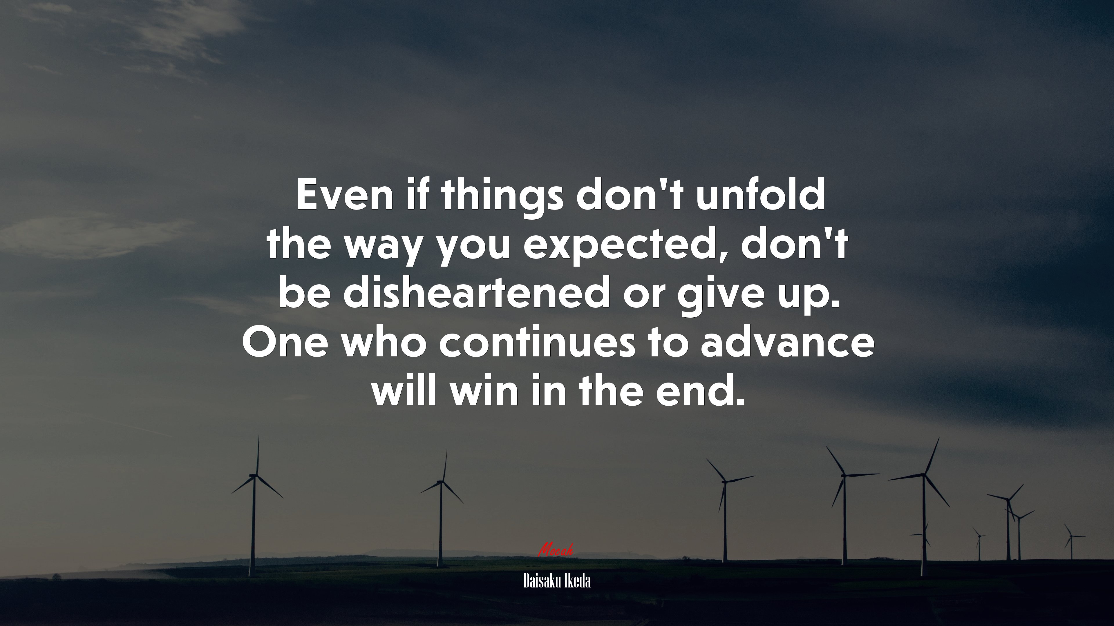 Even if things don’t unfold the way you expected, don’t be disheartened or give up. One who continues to advance will win in the end. | Daisaku Ikeda quote HD Wallpaper