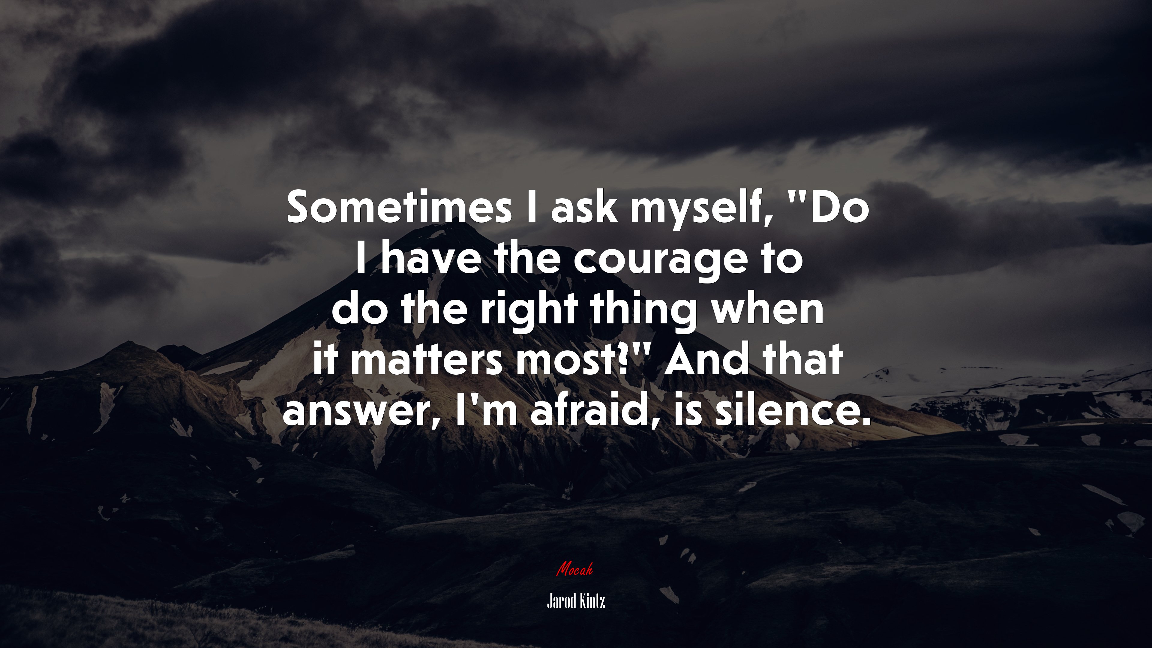 Sometimes I ask myself, “Do I have the courage to do the right thing when it matters most?” And that answer, I’m afraid, is silence. | Jarod Kintz quote HD Wallpaper