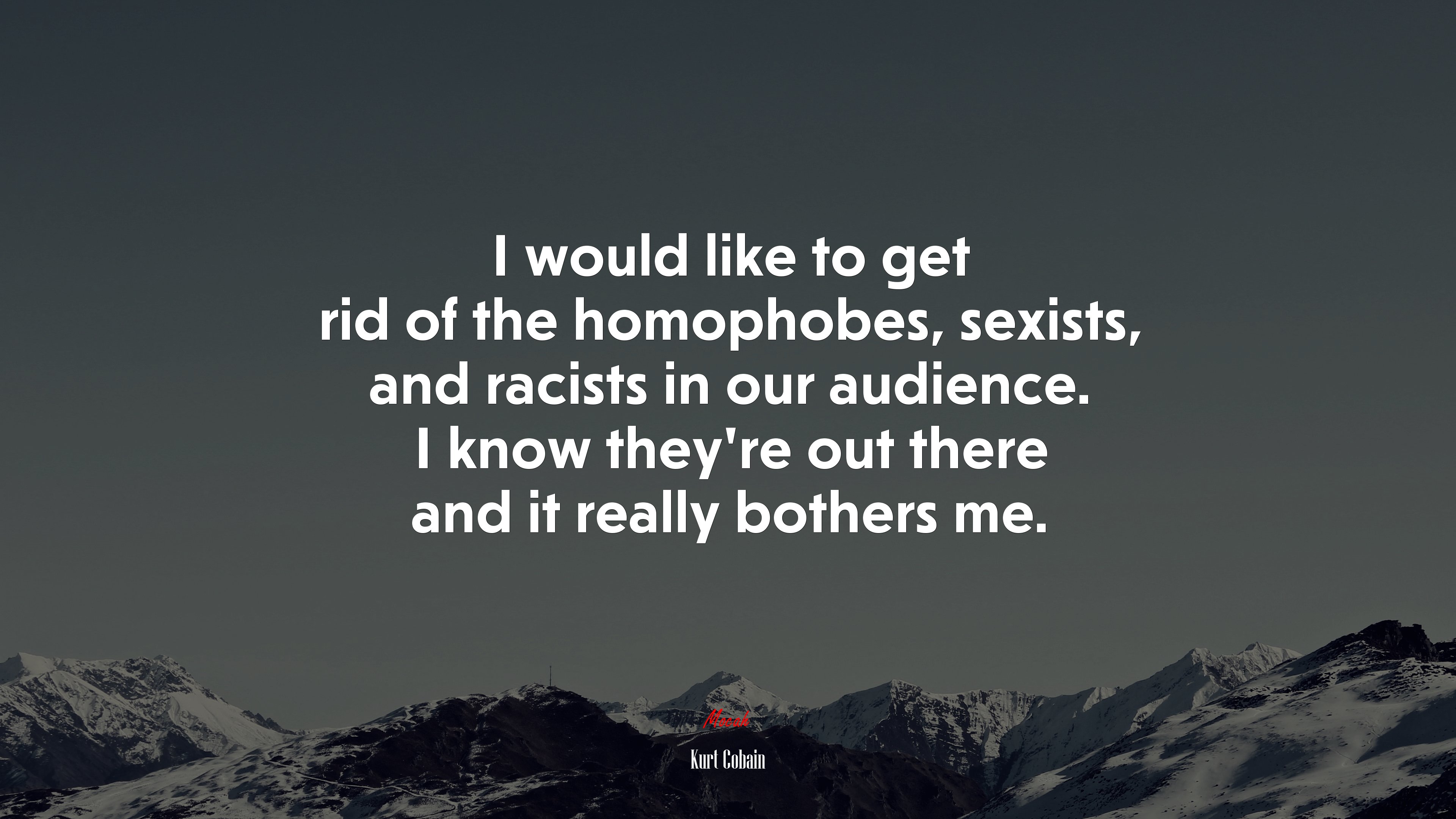 I would like to get rid of the homophobes, sexists, and racists in our audience. I know they’re out there and it really bothers me. | Kurt Cobain quote HD Wallpaper