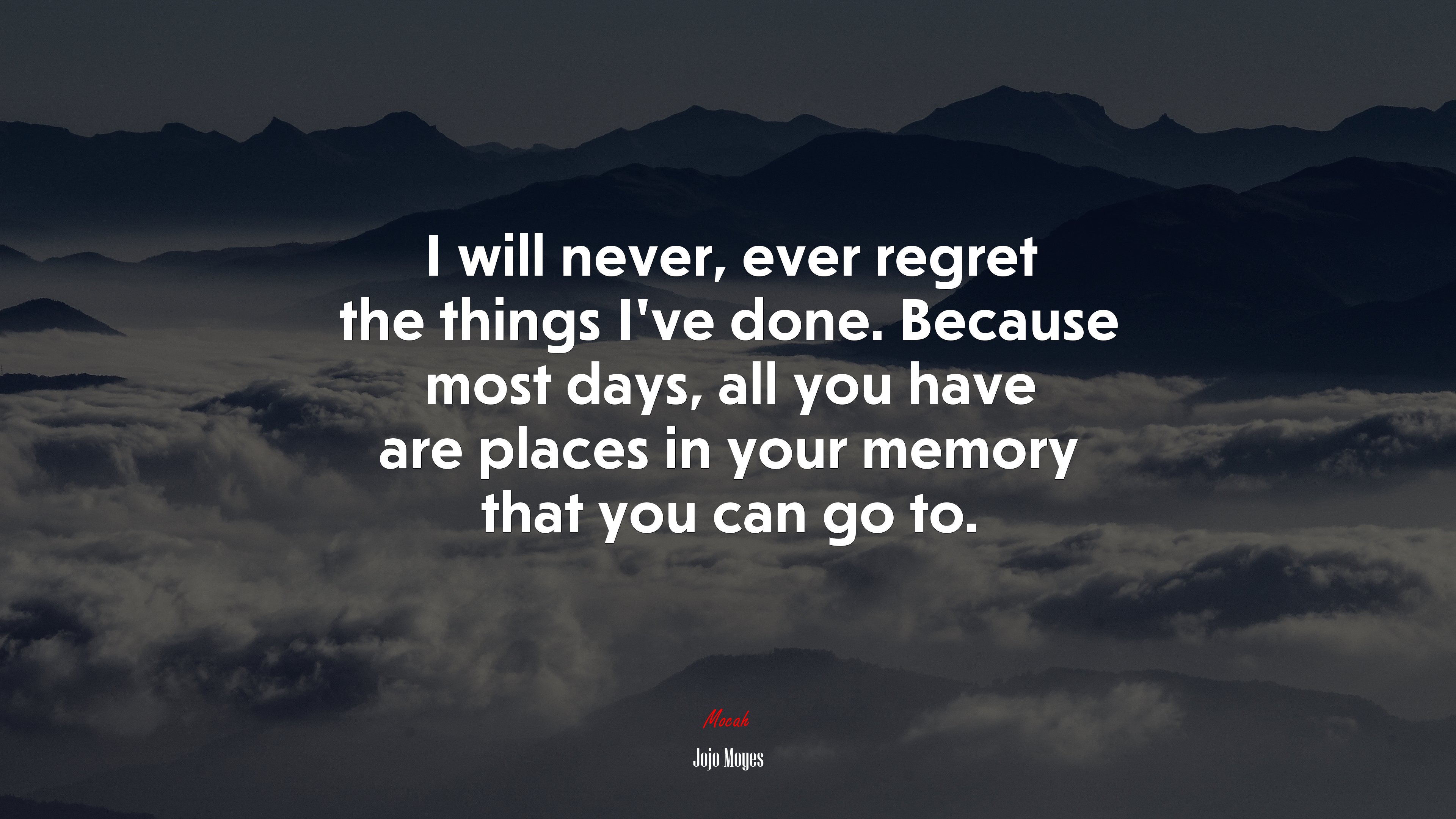 I will never, ever regret the things I’ve done. Because most days, all you have are places in your memory that you can go to. | Jojo Moyes quote HD Wallpaper
