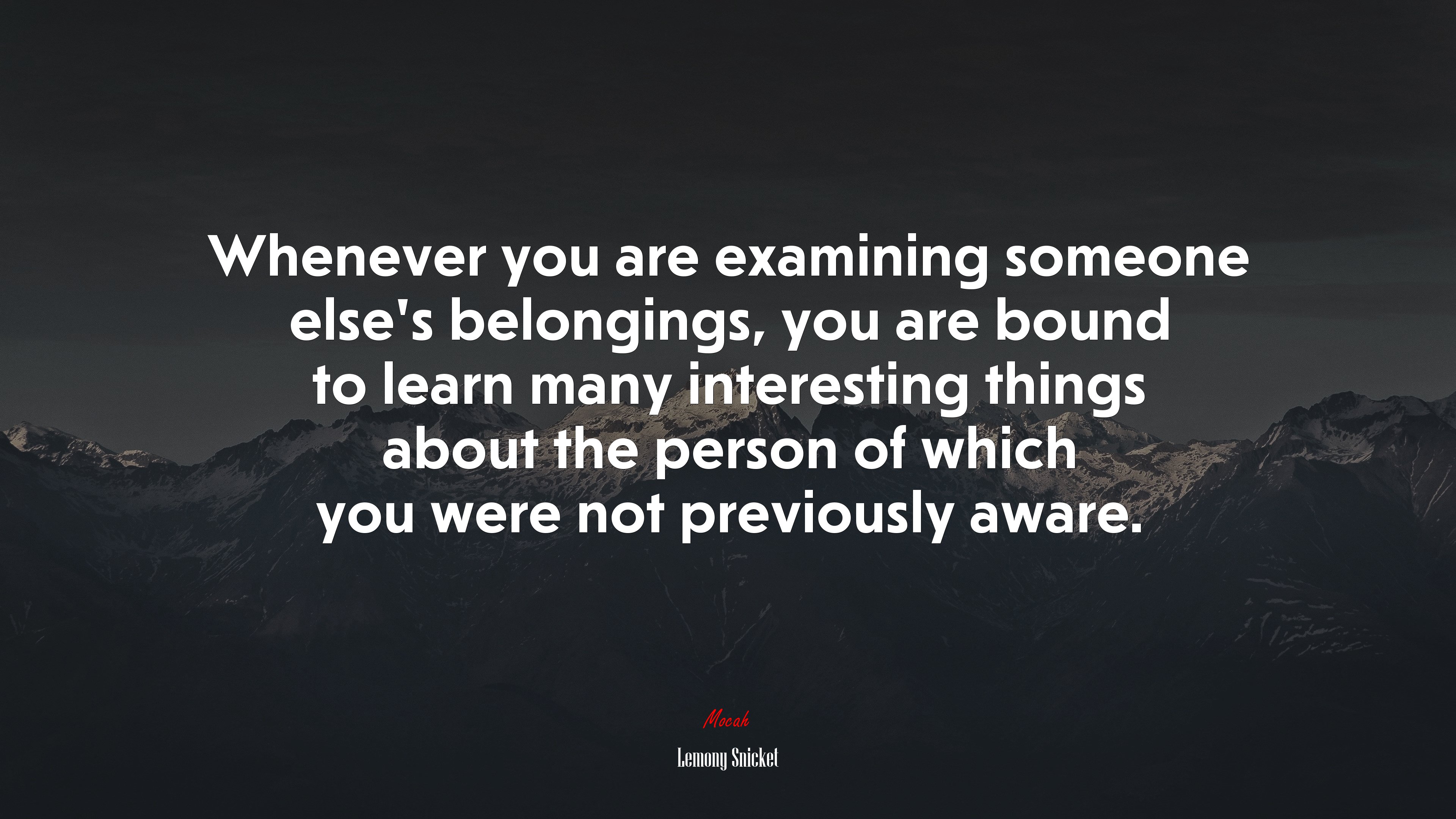 Whenever you are examining someone else’s belongings, you are bound to learn many interesting things about the person of which you were not previously aware. | Lemony Snicket quote HD Wallpaper