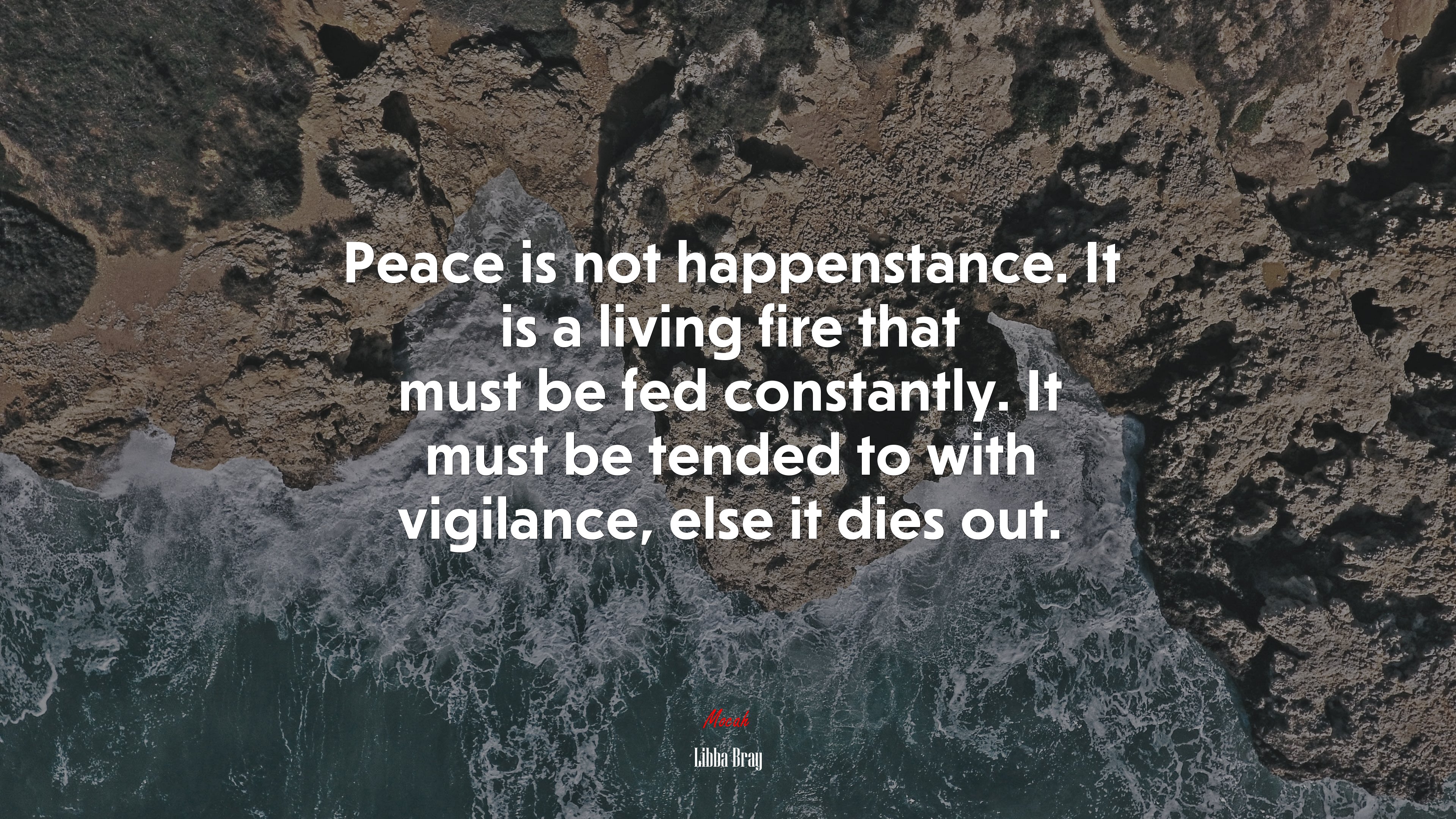 Peace is not happenstance. It is a living fire that must be fed constantly. It must be tended to with vigilance, else it dies out. | Libba Bray quote HD Wallpaper