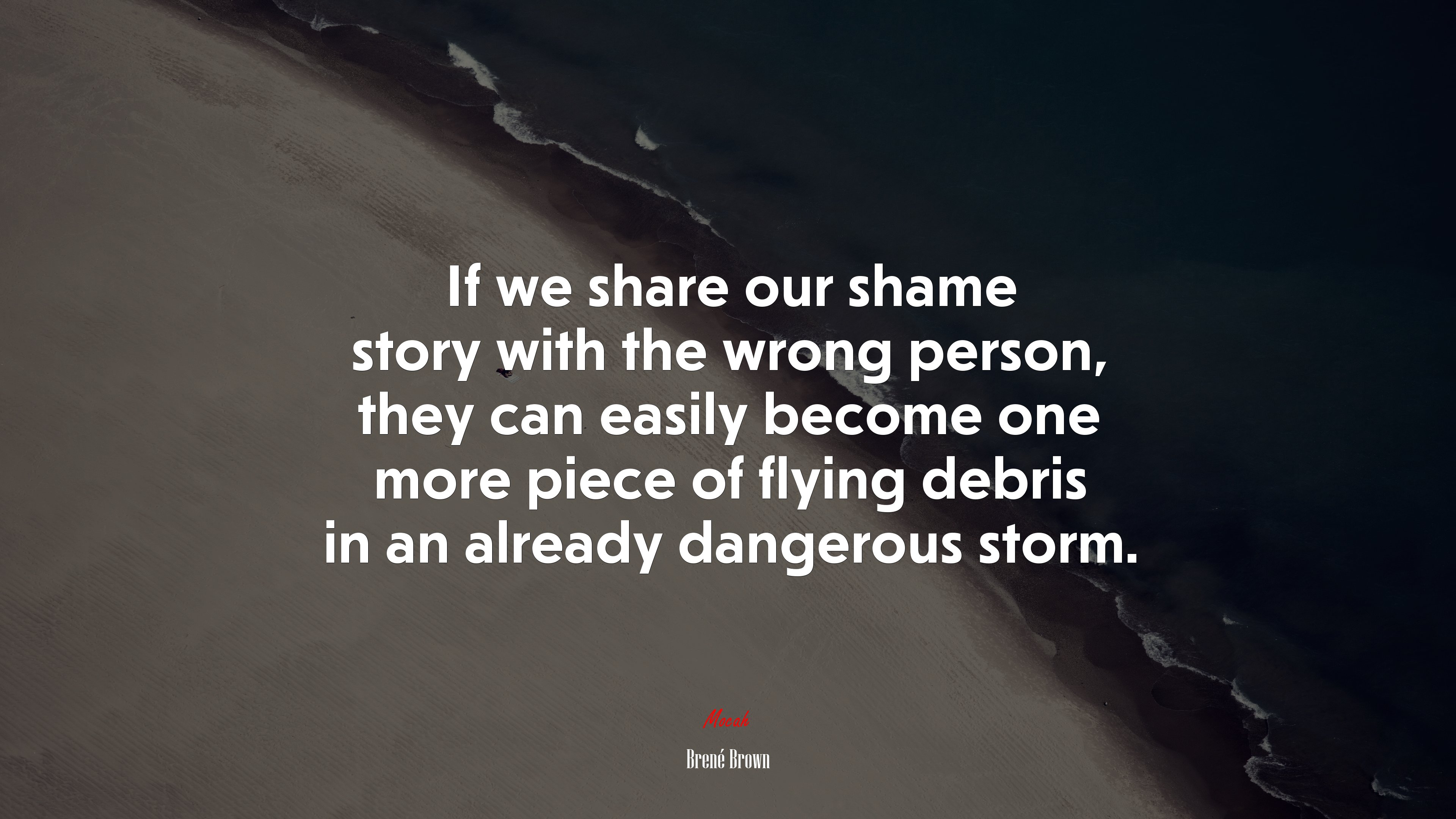 If we share our shame story with the wrong person, they can easily become one more piece of flying debris in an already dangerous storm. | Brené Brown quote HD Wallpaper