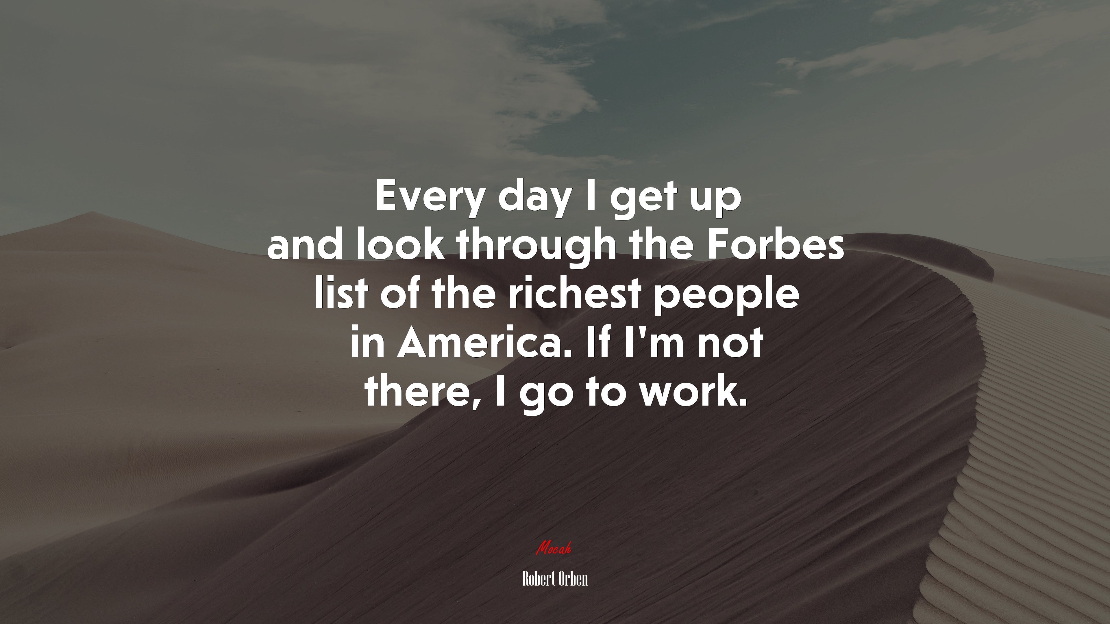 Every day I get up and look through the Forbes list of the richest people in America. If I’m not there, I go to work. | Robert Orben quote HD Wallpaper