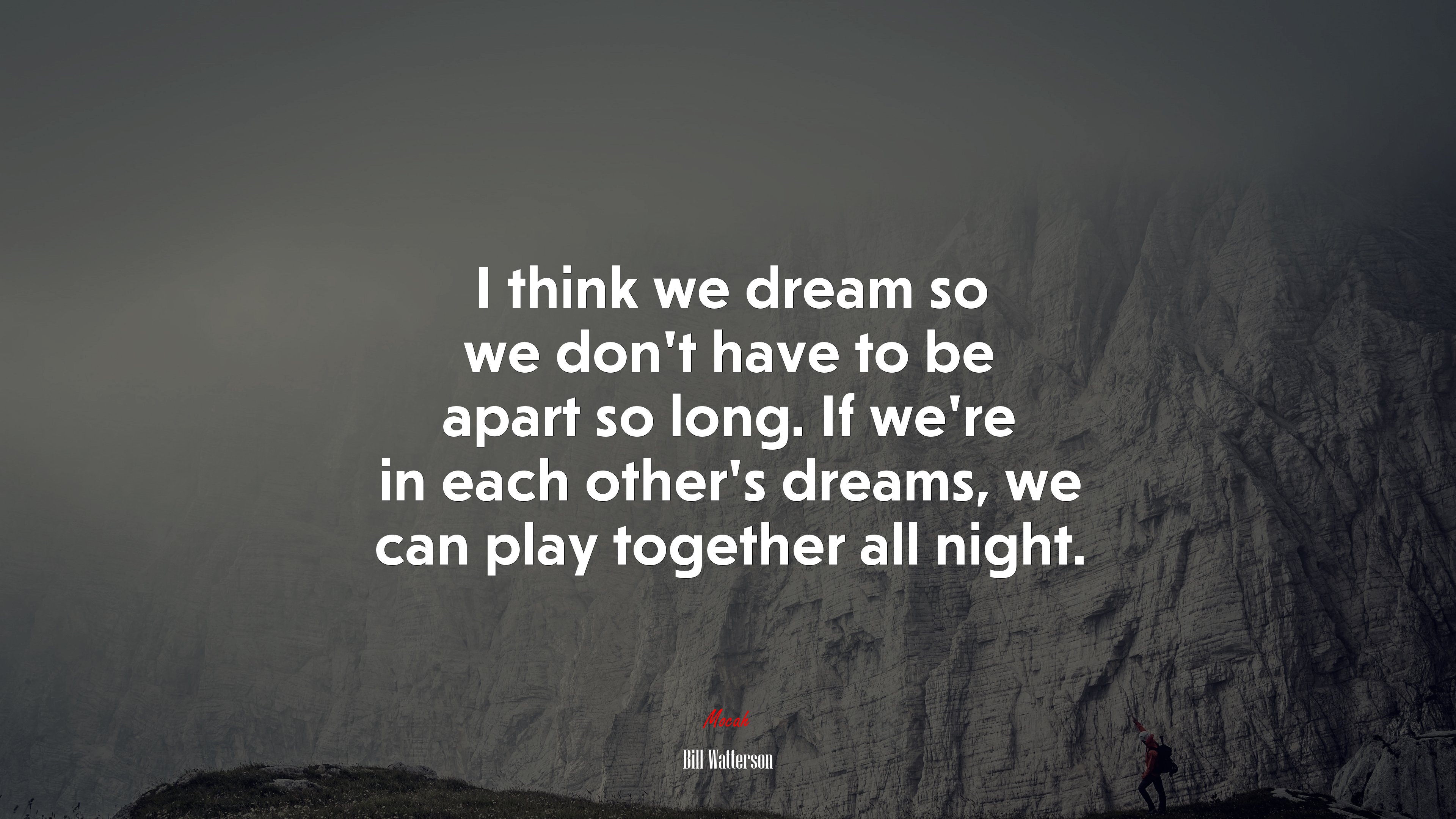 I think we dream so we don’t have to be apart so long. If we’re in each other’s dreams, we can play together all night. | Bill Watterson quote HD Wallpaper