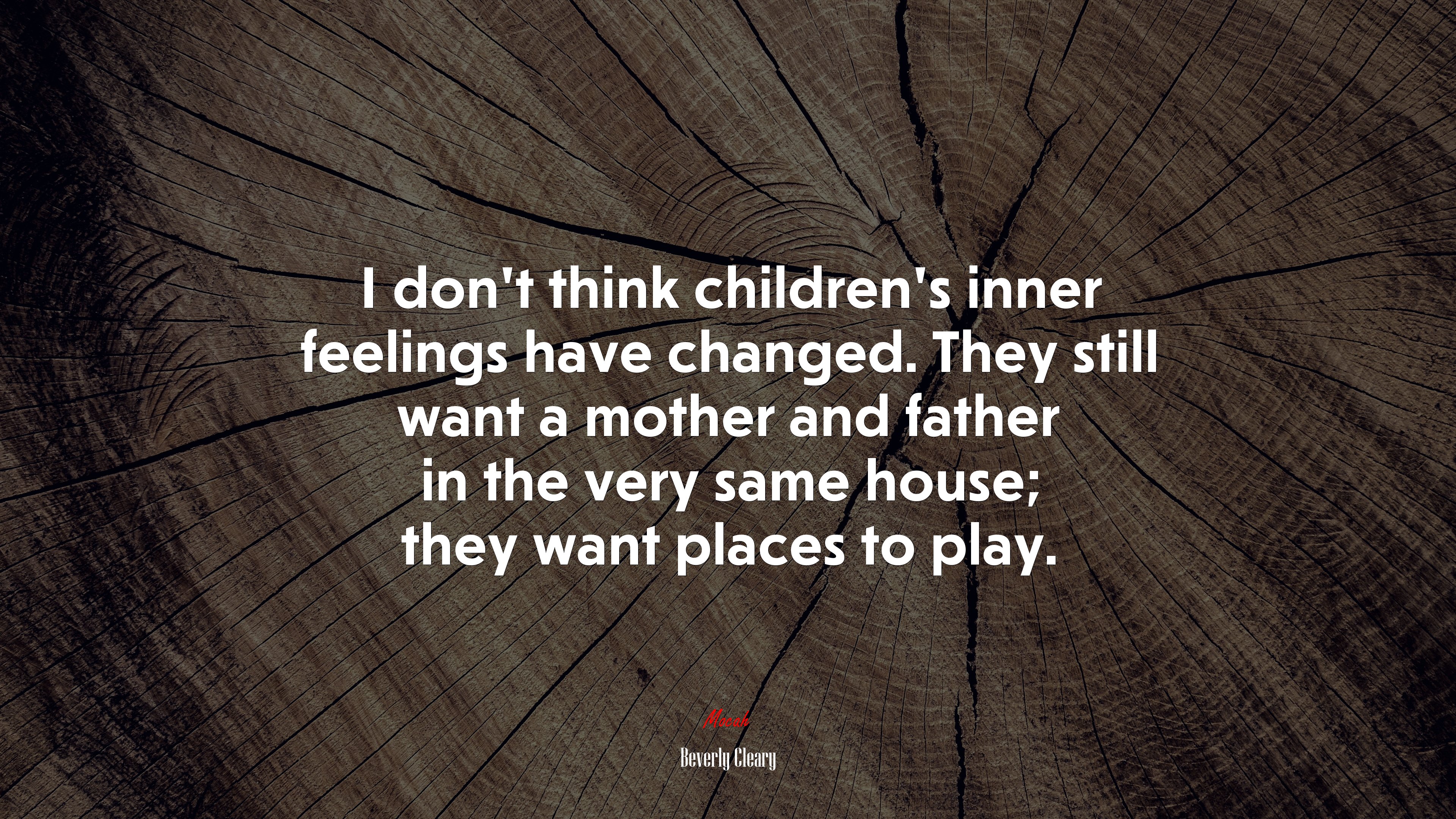 I don’t think children’s inner feelings have changed. They still want a mother and father in the very same house; they want places to play. | Beverly Cleary quote HD Wallpaper