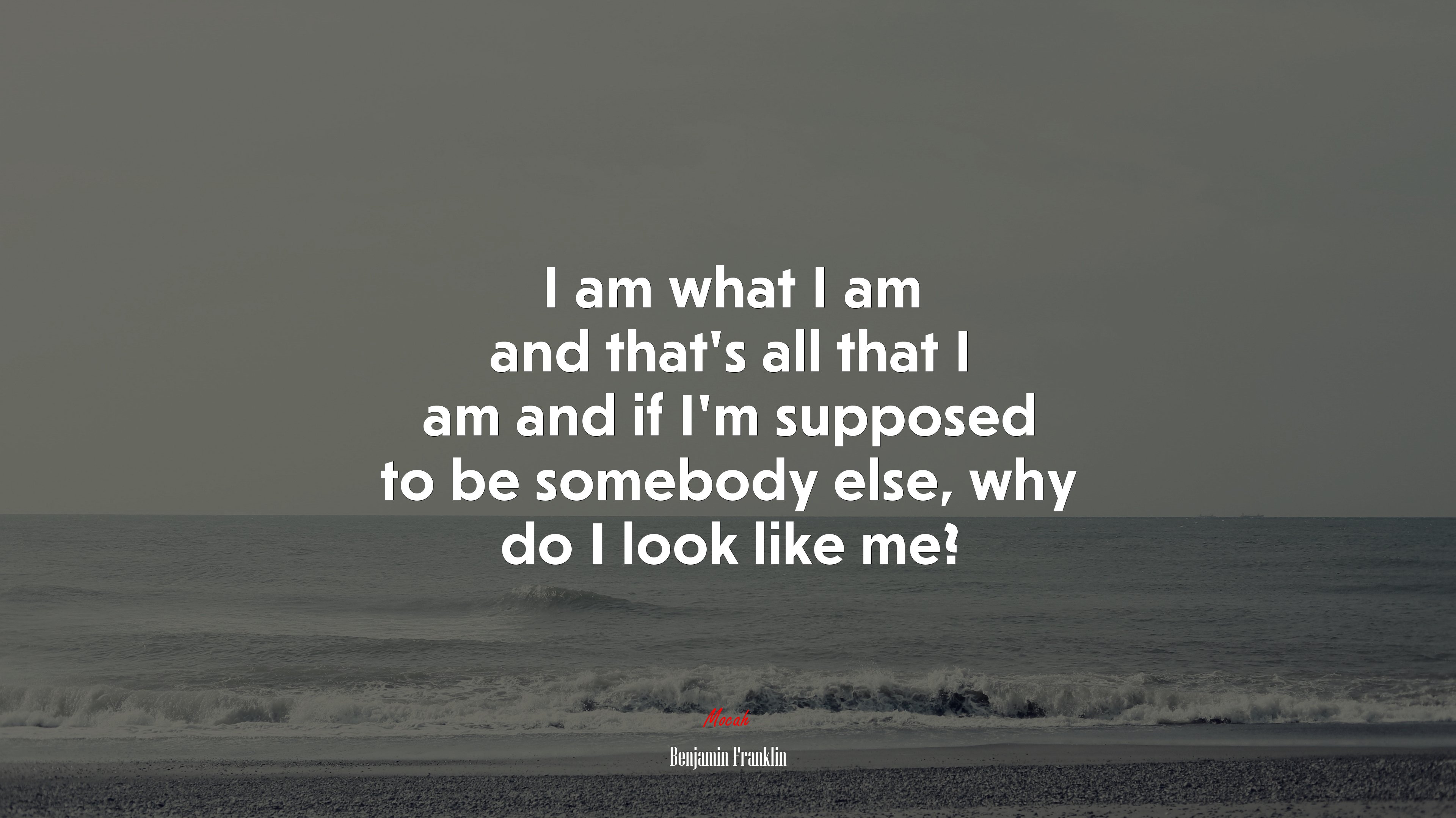 I am what I am and that’s all that I am and if I’m supposed to be somebody else, why do I look like me? | Benjamin Franklin quote HD Wallpaper