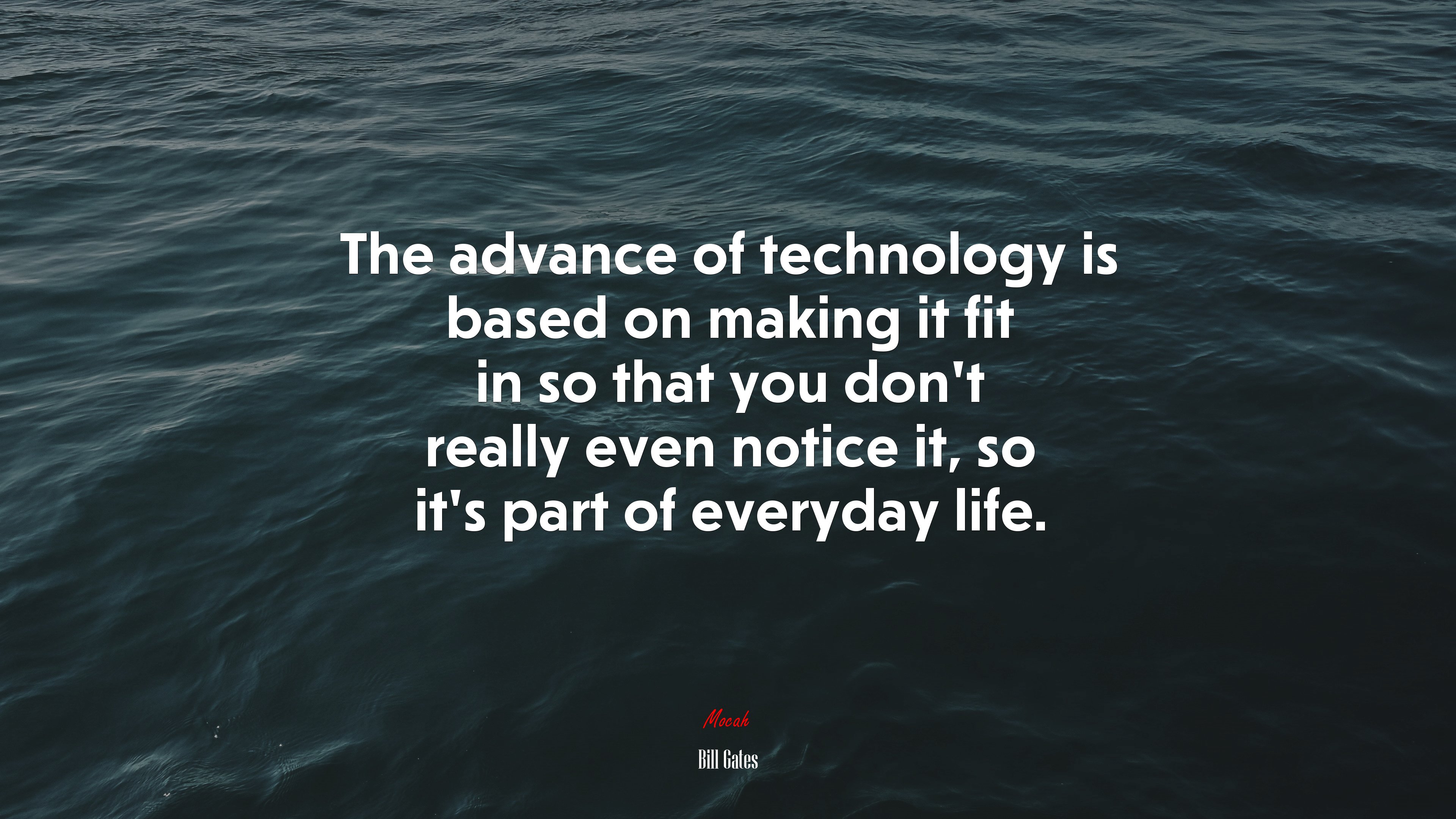 The advance of technology is based on making it fit in so that you don’t really even notice it, so it’s part of everyday life. | Bill Gates quote HD Wallpaper