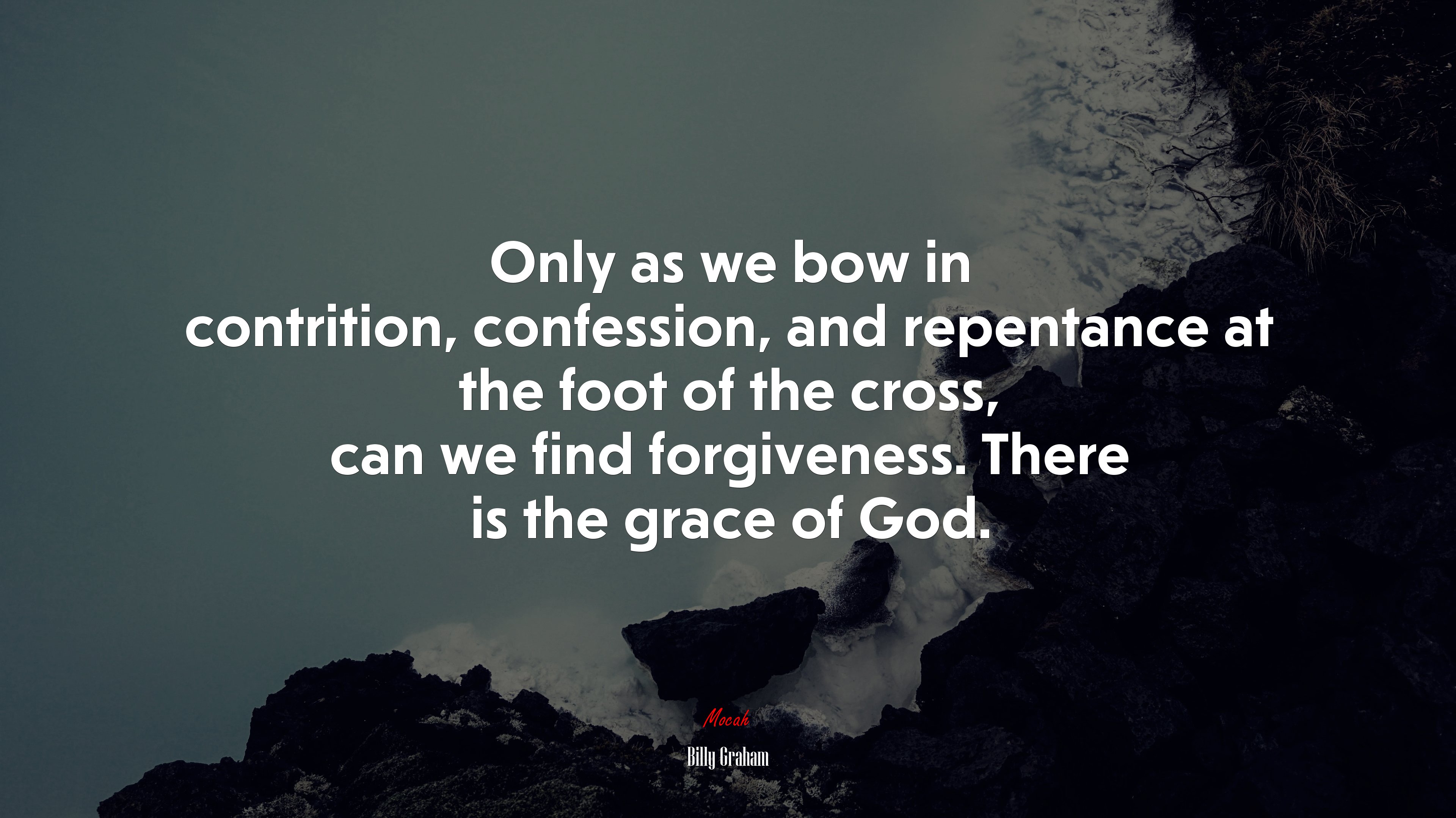 Only as we bow in contrition, confession, and repentance at the foot of the cross, can we find forgiveness. There is the grace of God. | Billy Graham quote HD Wallpaper