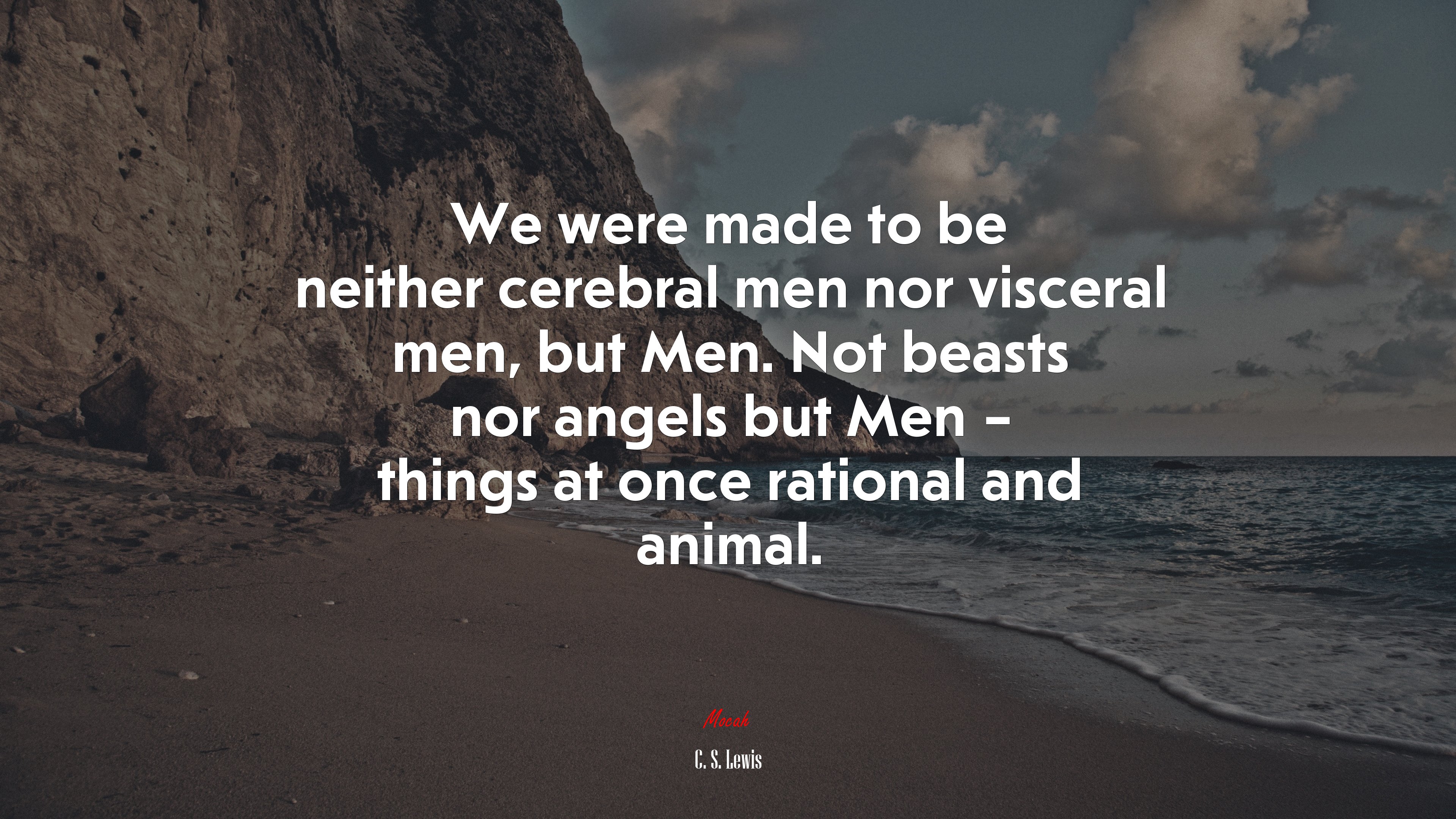 We were made to be neither cerebral men nor visceral men, but Men. Not beasts nor angels but Men – things at once rational and animal. | C. S. Lewis quote HD Wallpaper