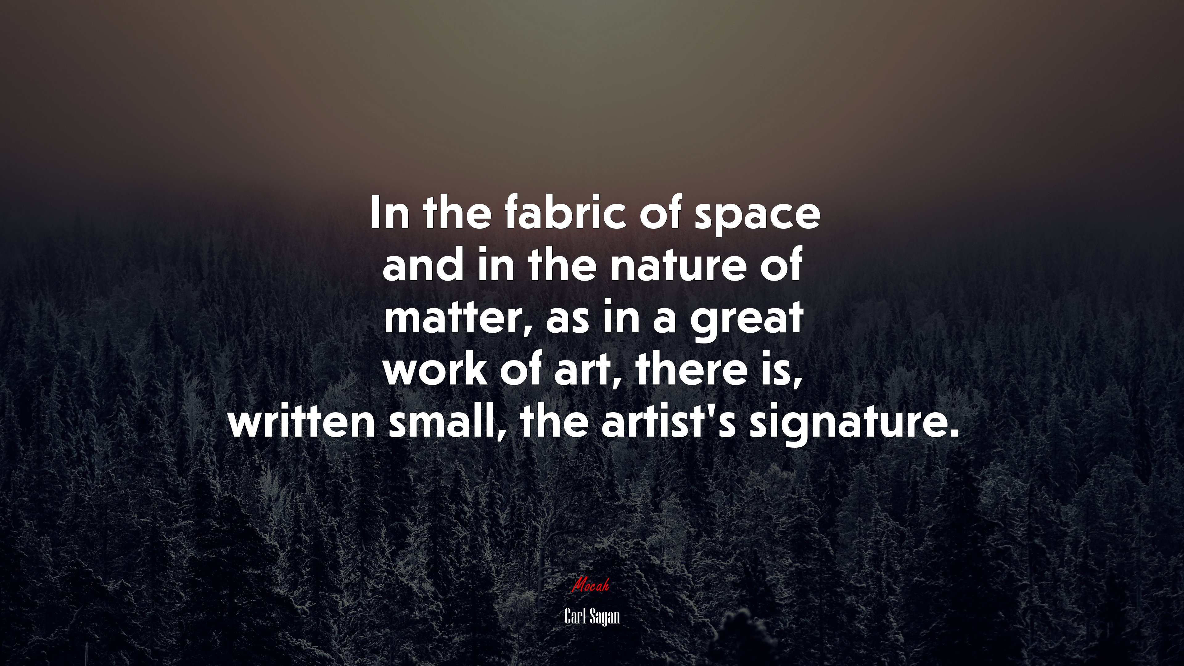 In the fabric of space and in the nature of matter, as in a great work of art, there is, written small, the artist’s signature. | Carl Sagan quote HD Wallpaper