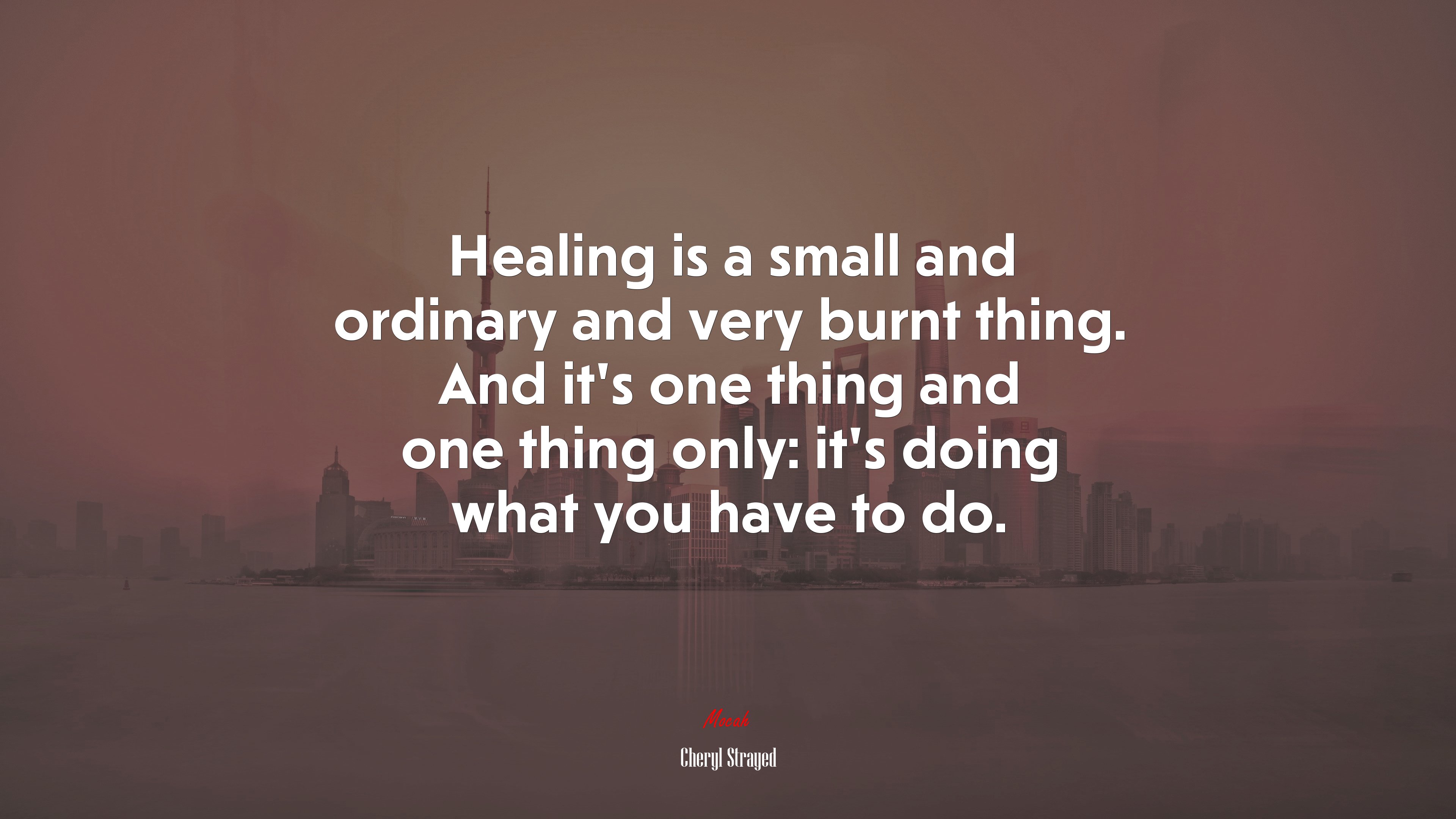 Healing is a small and ordinary and very burnt thing. And it’s one thing and one thing only: it’s doing what you have to do. | Cheryl Strayed quote HD Wallpaper