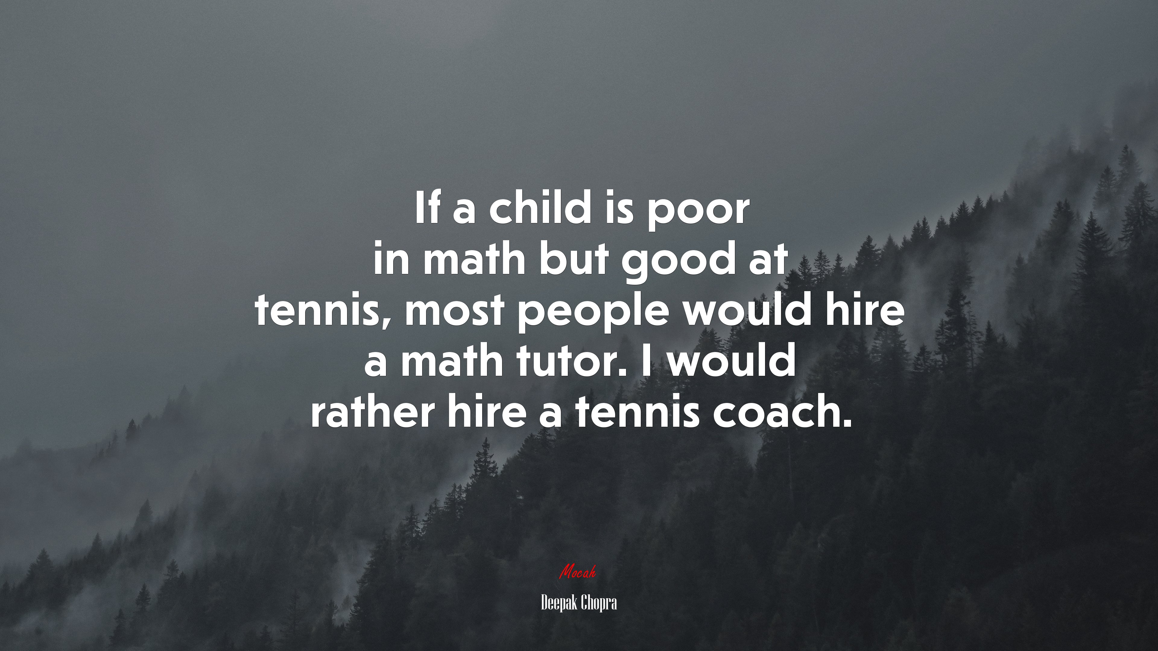 If a child is poor in math but good at tennis, most people would hire a math tutor. I would rather hire a tennis coach. | Deepak Chopra quote HD Wallpaper