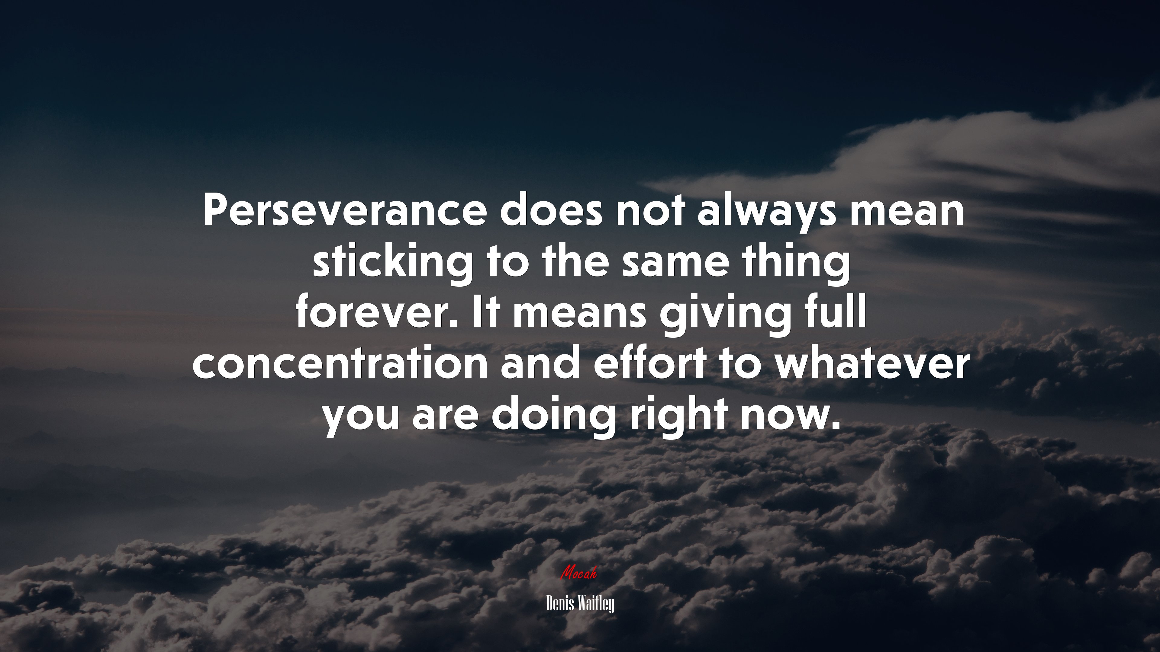 Perseverance does not always mean sticking to the same thing forever. It means giving full concentration and effort to whatever you are doing right now. | Denis Waitley quote HD Wallpaper
