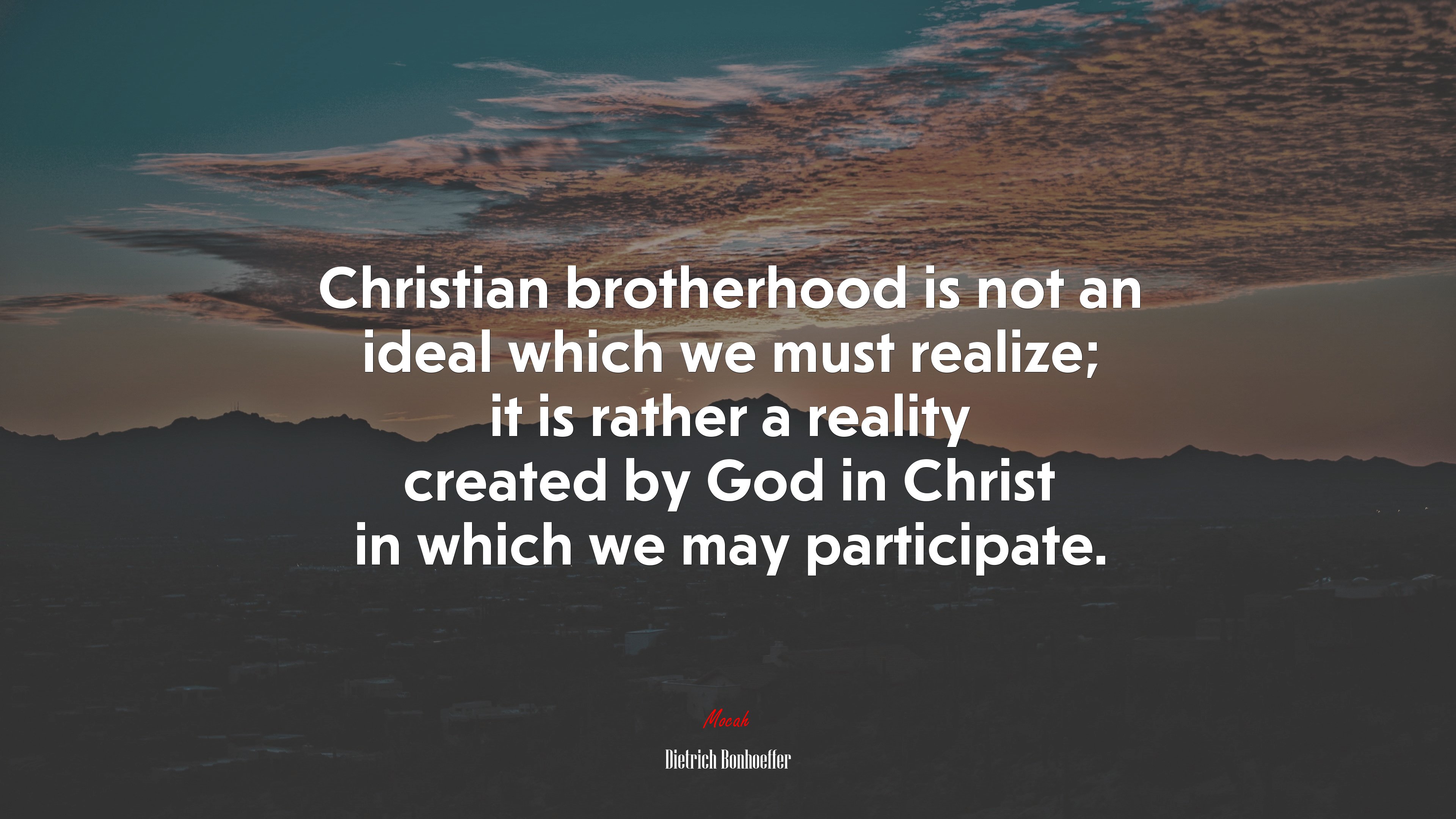 Christian brotherhood is not an ideal which we must realize; it is rather a reality created by God in Christ in which we may participate. | Dietrich Bonhoeffer quote HD Wallpaper