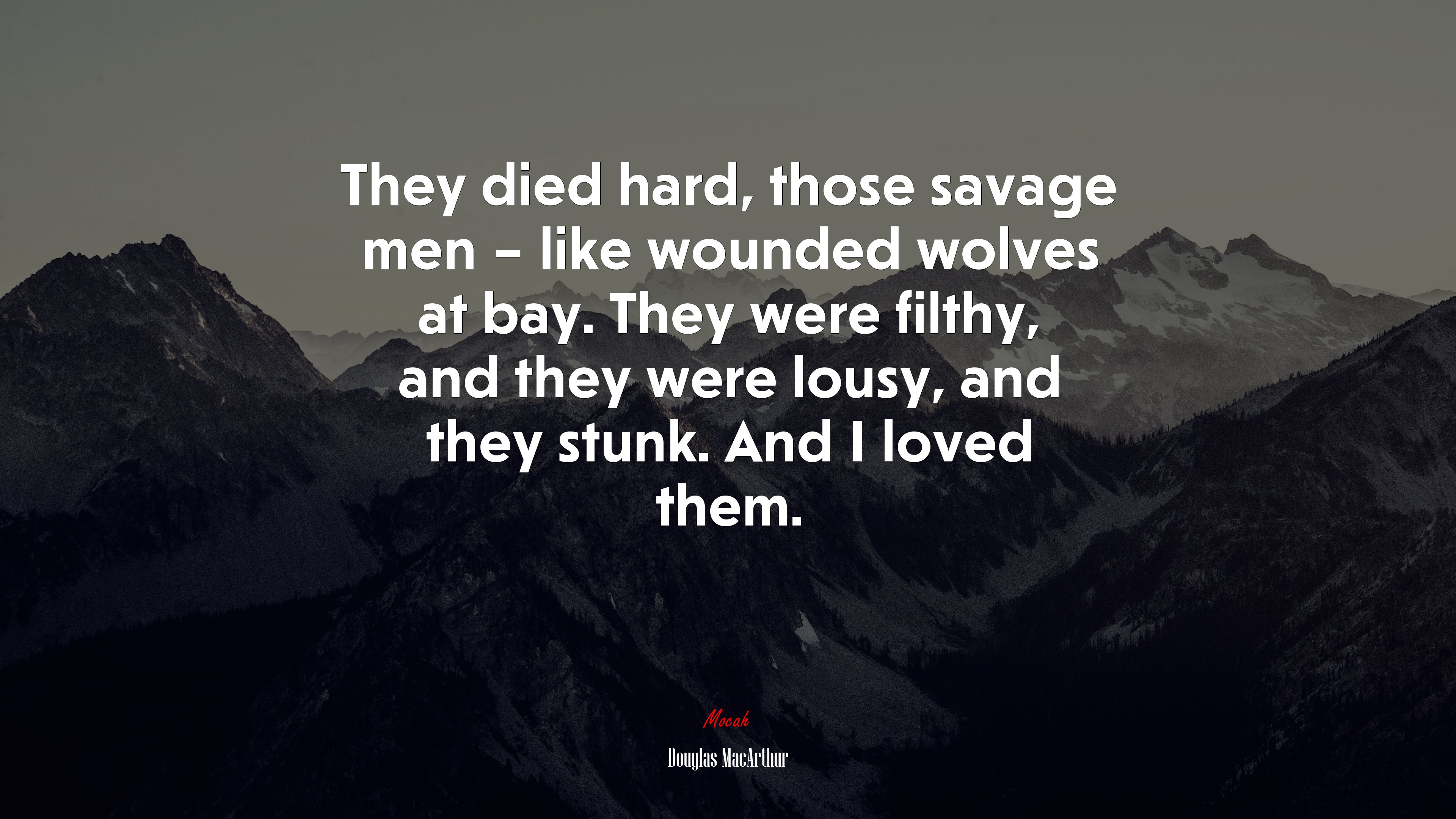 They died hard, those savage men – like wounded wolves at bay. They were filthy, and they were lousy, and they stunk. And I loved them. | Douglas MacArthur quote HD Wallpaper