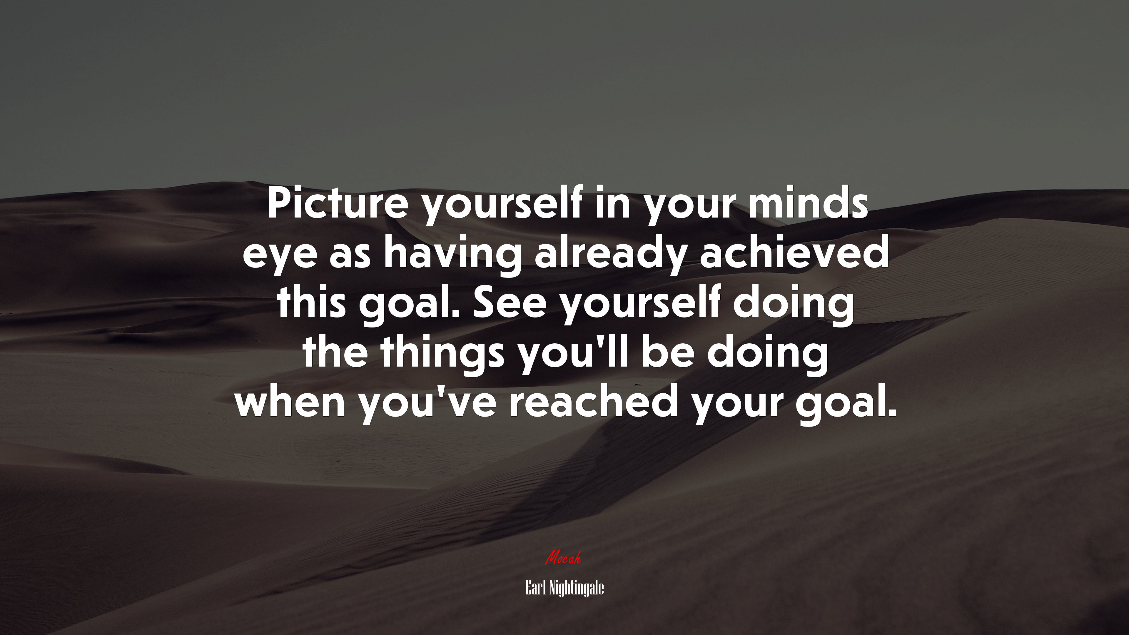Picture yourself in your minds eye as having already achieved this goal. See yourself doing the things you’ll be doing when you’ve reached your goal. | Earl Nightingale quote HD Wallpaper
