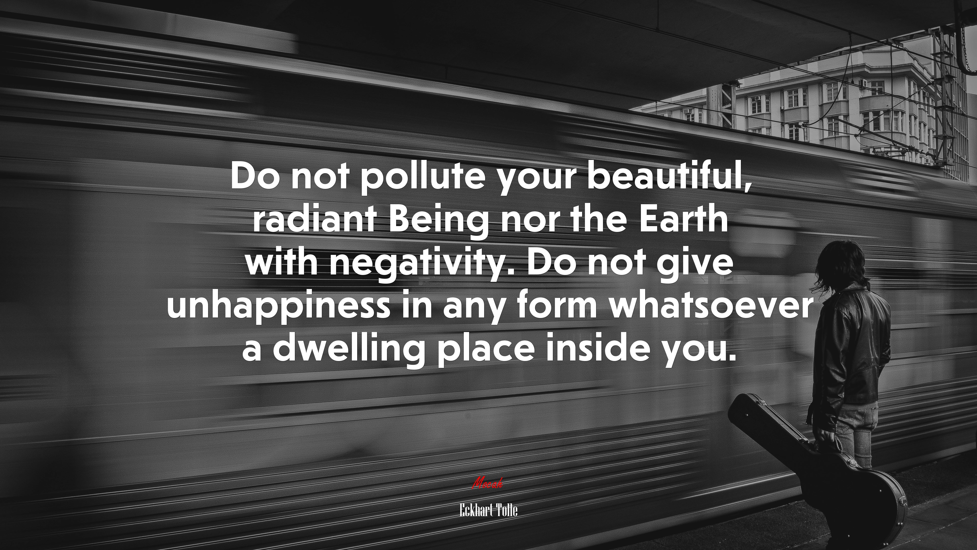 Do not pollute your beautiful, radiant Being nor the Earth with negativity. Do not give unhappiness in any form whatsoever a dwelling place inside you. | Eckhart Tolle quote HD Wallpaper