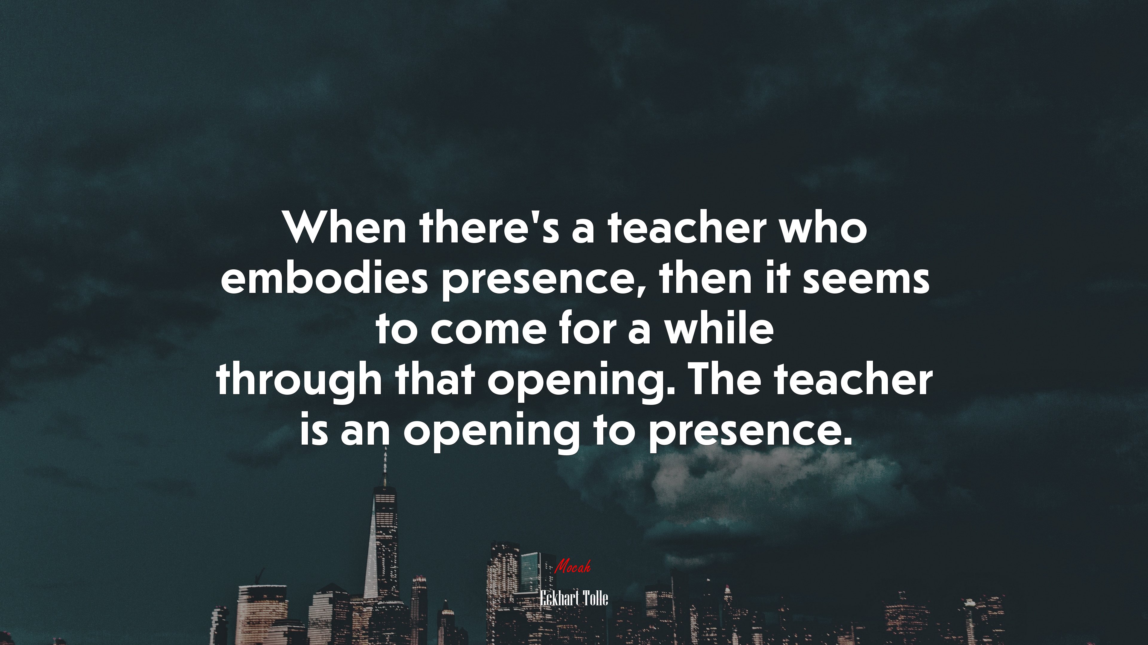 When there’s a teacher who embodies presence, then it seems to come for a while through that opening. The teacher is an opening to presence. | Eckhart Tolle quote HD Wallpaper