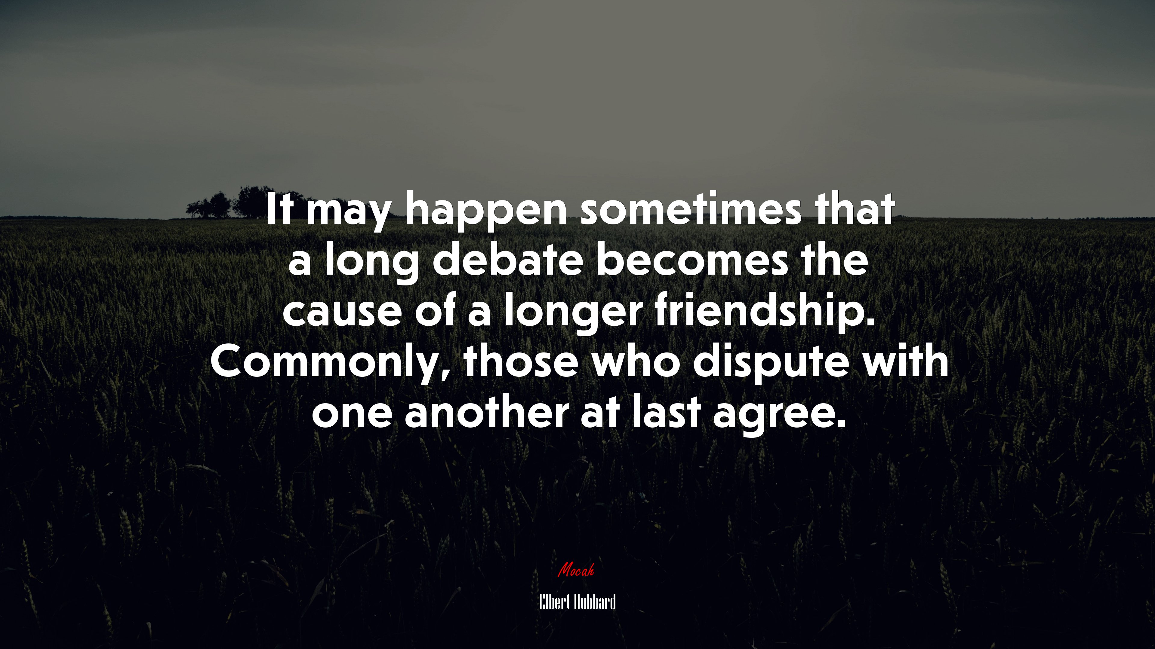 It may happen sometimes that a long debate becomes the cause of a longer friendship. Commonly, those who dispute with one another at last agree. | Elbert Hubbard quote HD Wallpaper