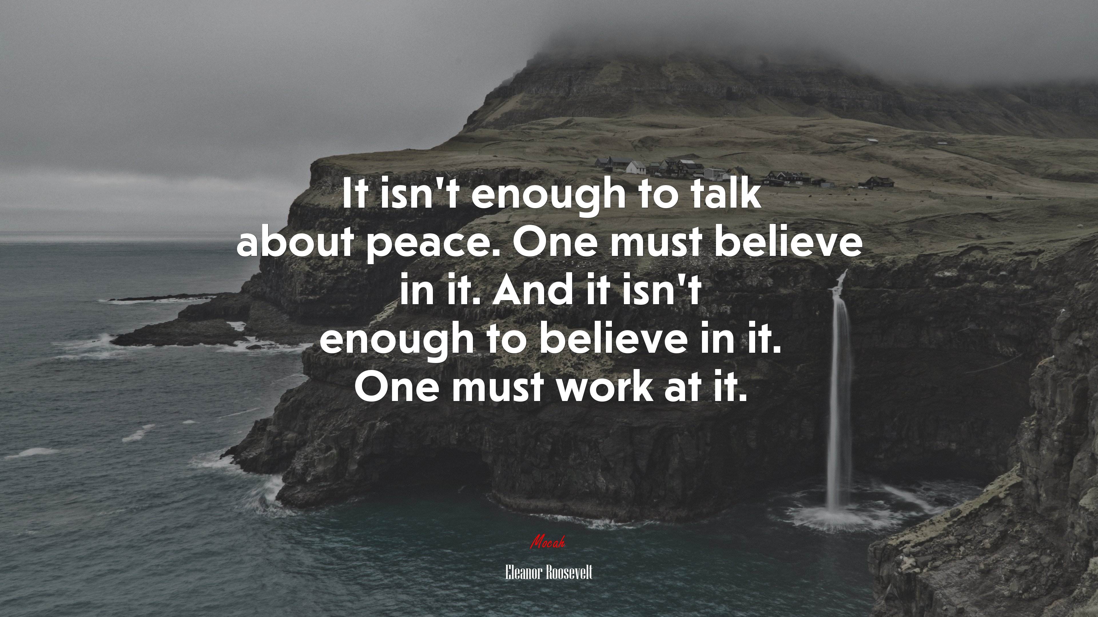 It isn’t enough to talk about peace. One must believe in it. And it isn’t enough to believe in it. One must work at it. | Eleanor Roosevelt quote HD Wallpaper