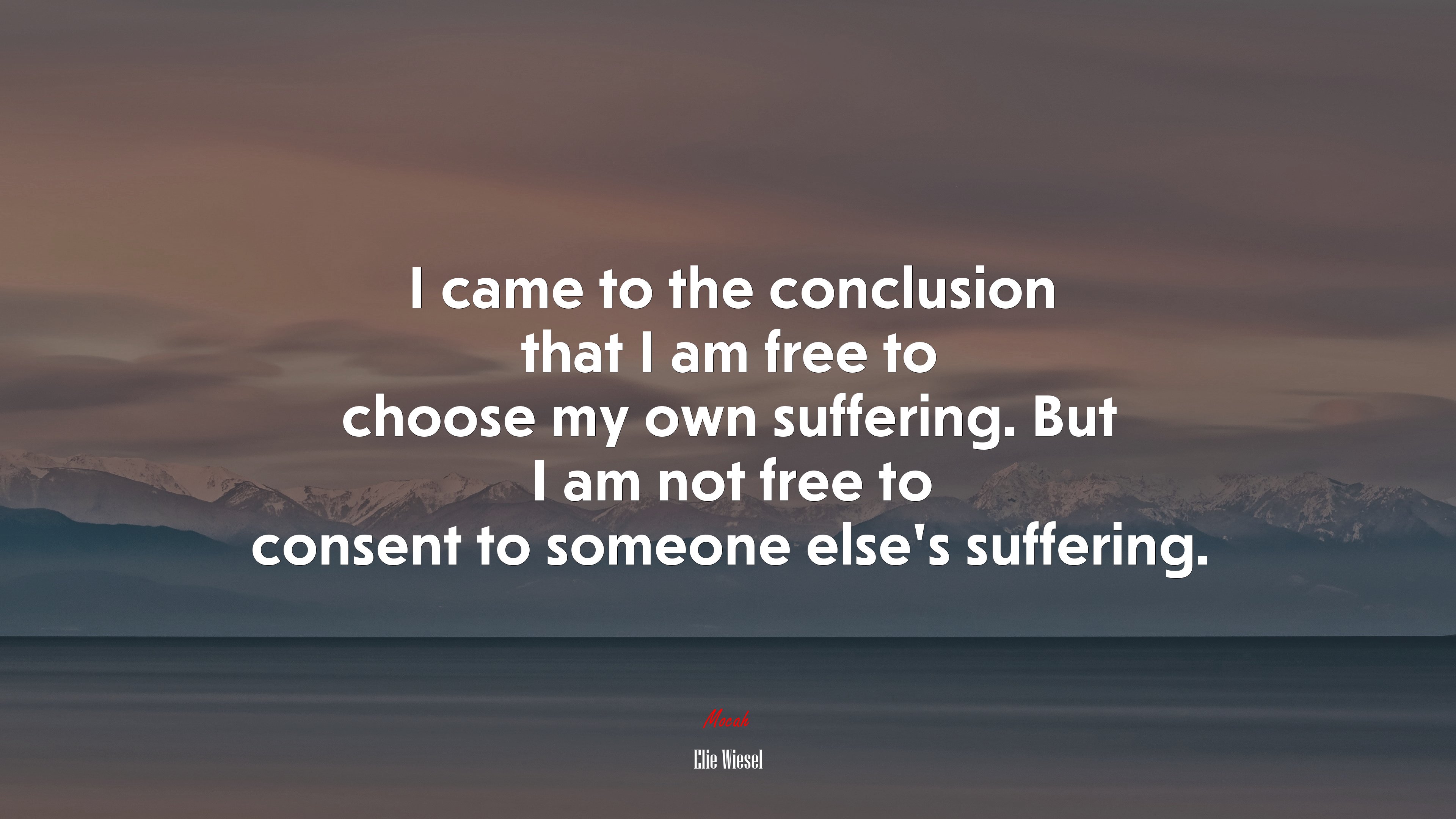 I came to the conclusion that I am free to choose my own suffering. But I am not free to consent to someone else’s suffering. | Elie Wiesel quote HD Wallpaper