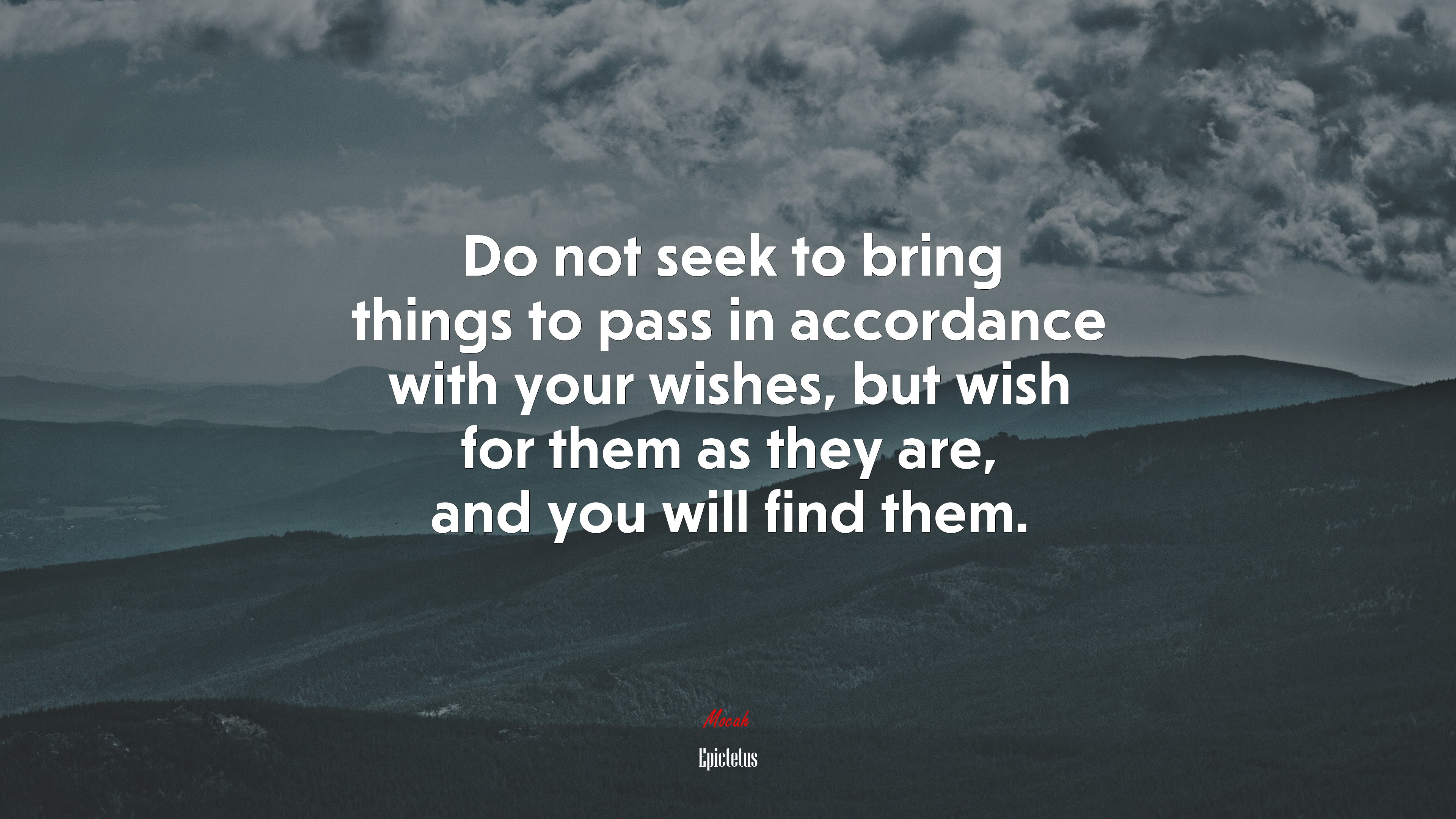 Do not seek to bring things to pass in accordance with your wishes, but wish for them as they are, and you will find them. | Epictetus quote HD Wallpaper