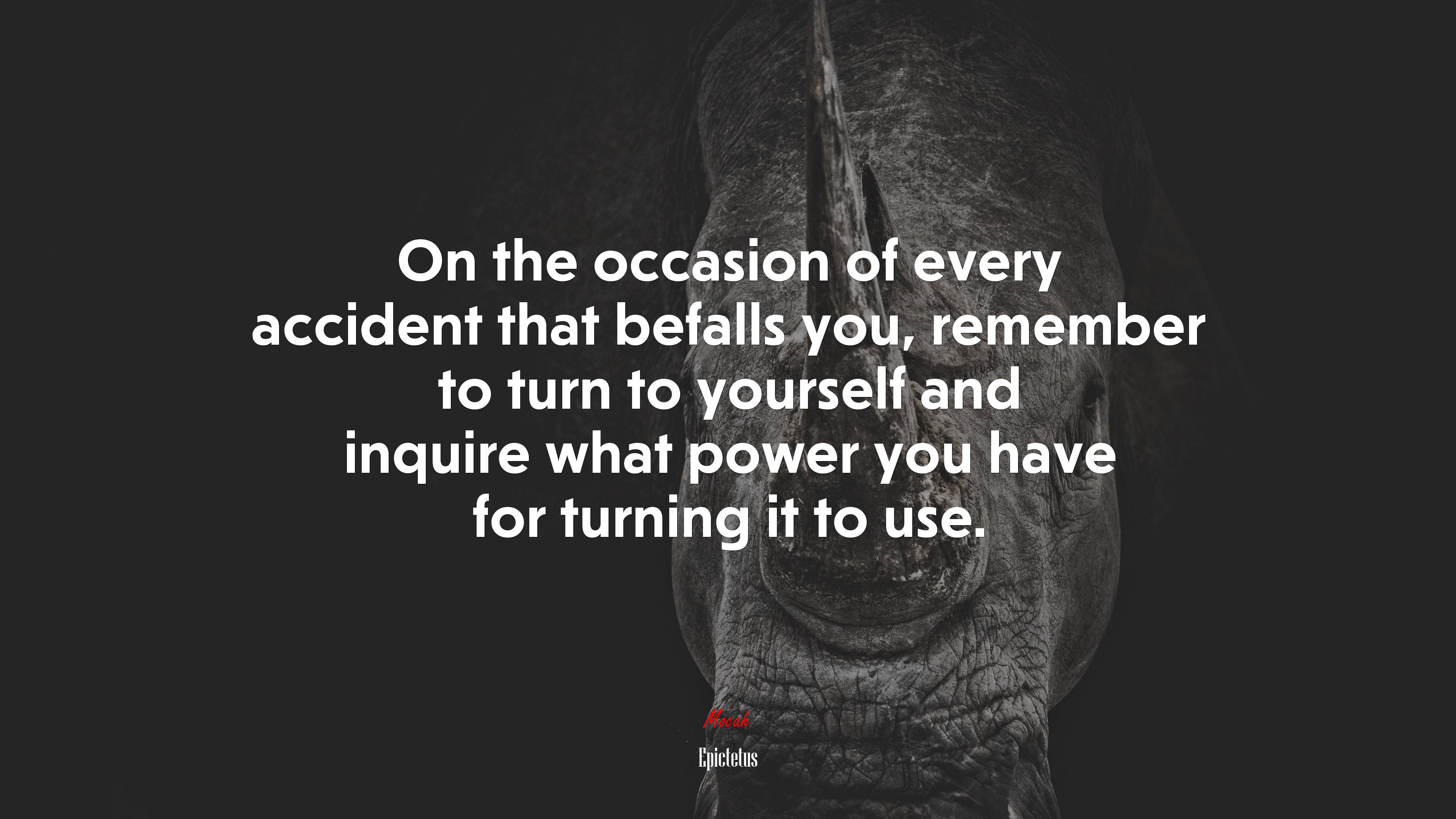 On the occasion of every accident that befalls you, remember to turn to yourself and inquire what power you have for turning it to use. | Epictetus quote HD Wallpaper