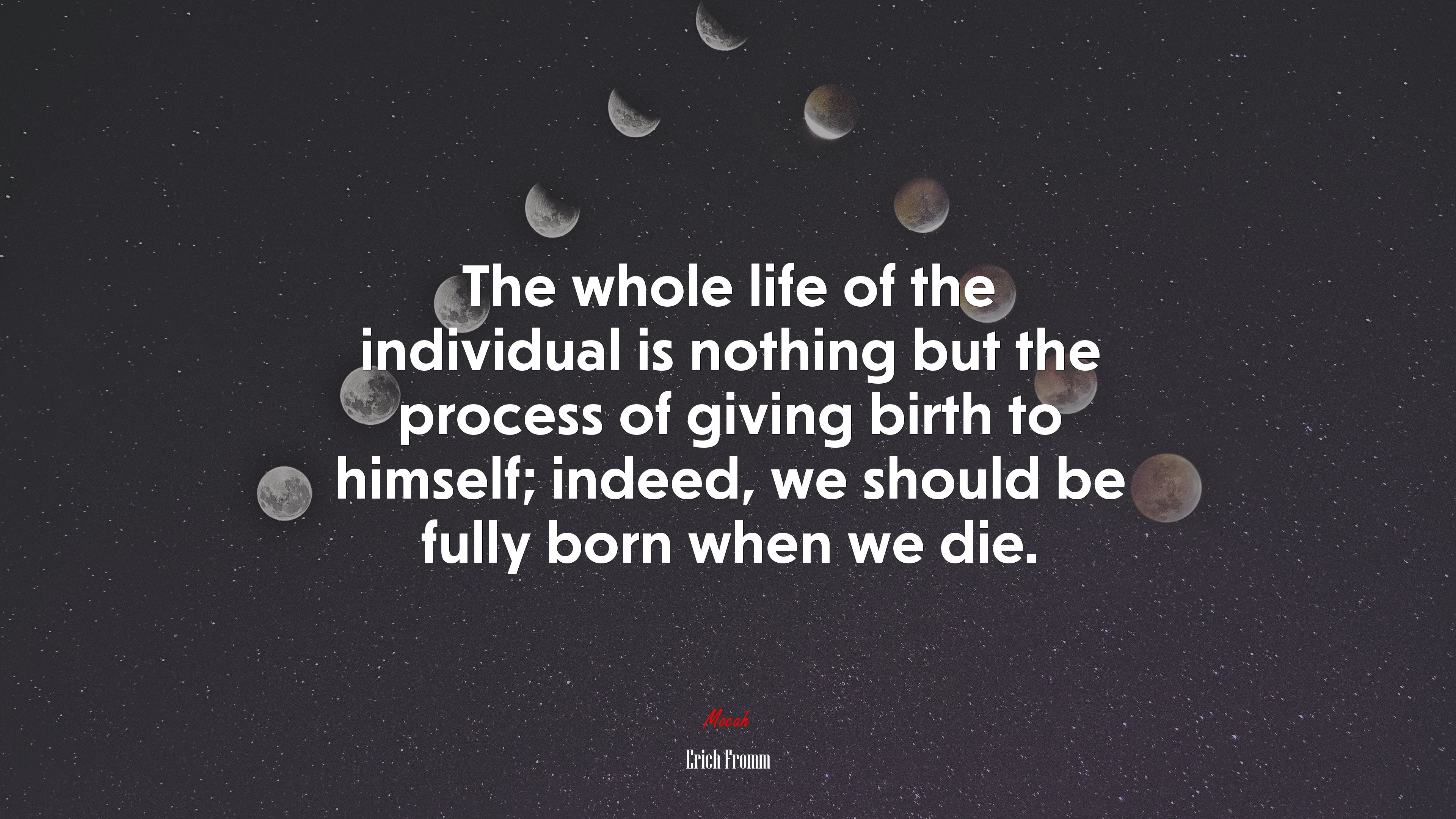 The whole life of the individual is nothing but the process of giving birth to himself; indeed, we should be fully born when we die. | Erich Fromm quote HD Wallpaper