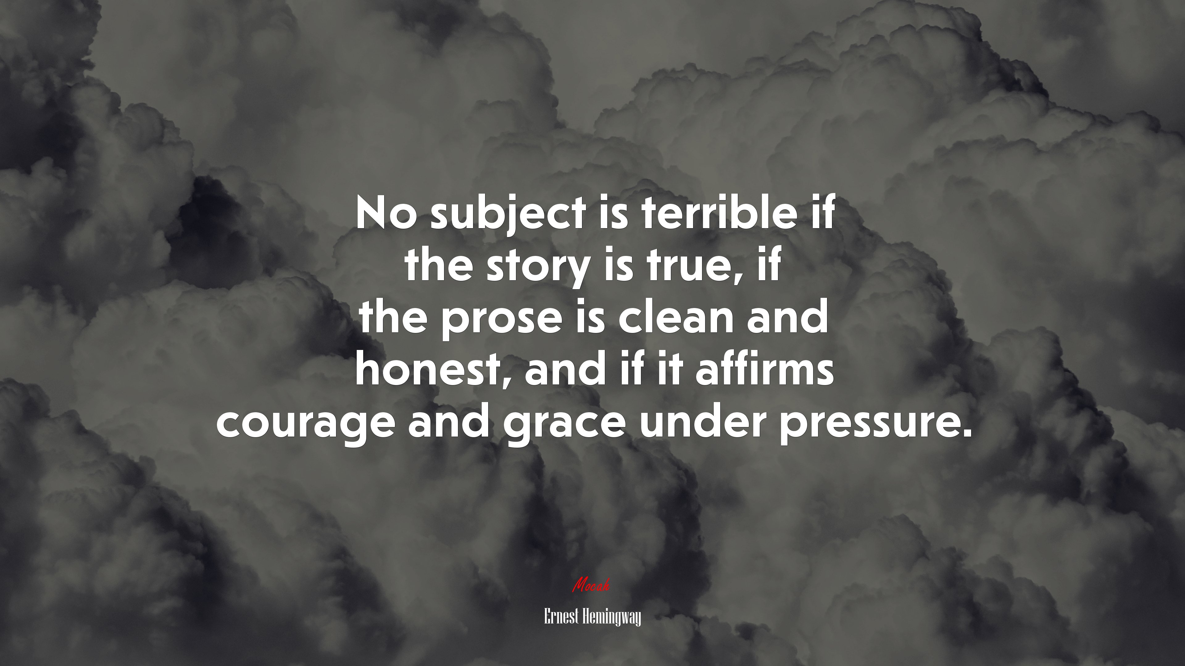 No subject is terrible if the story is true, if the prose is clean and honest, and if it affirms courage and grace under pressure. | Ernest Hemingway quote HD Wallpaper