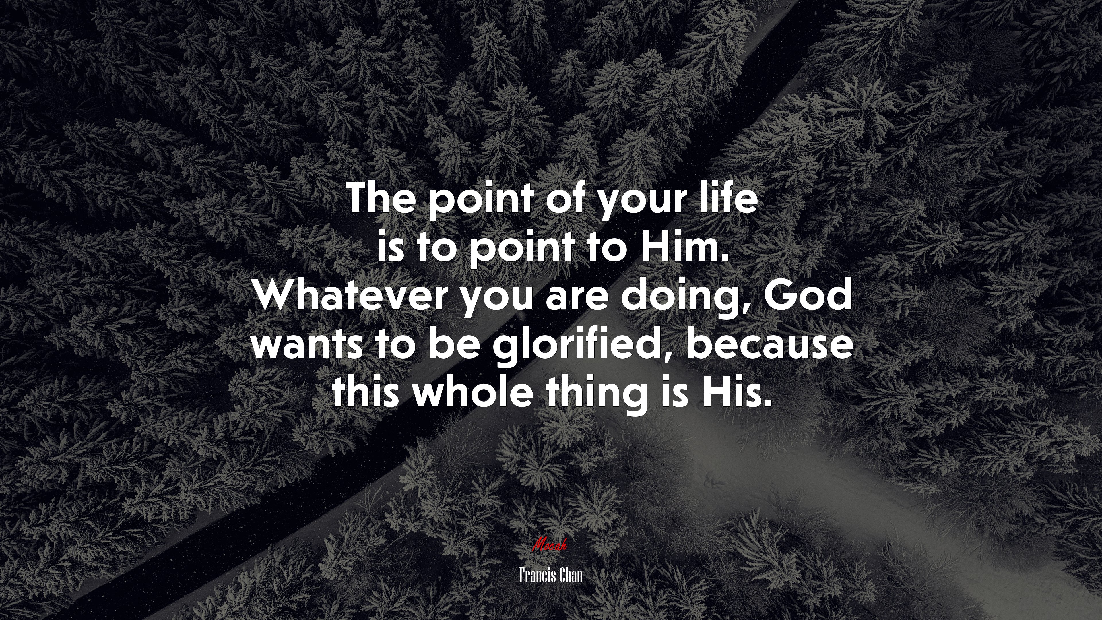 The point of your life is to point to Him. Whatever you are doing, God wants to be glorified, because this whole thing is His. | Francis Chan quote HD Wallpaper