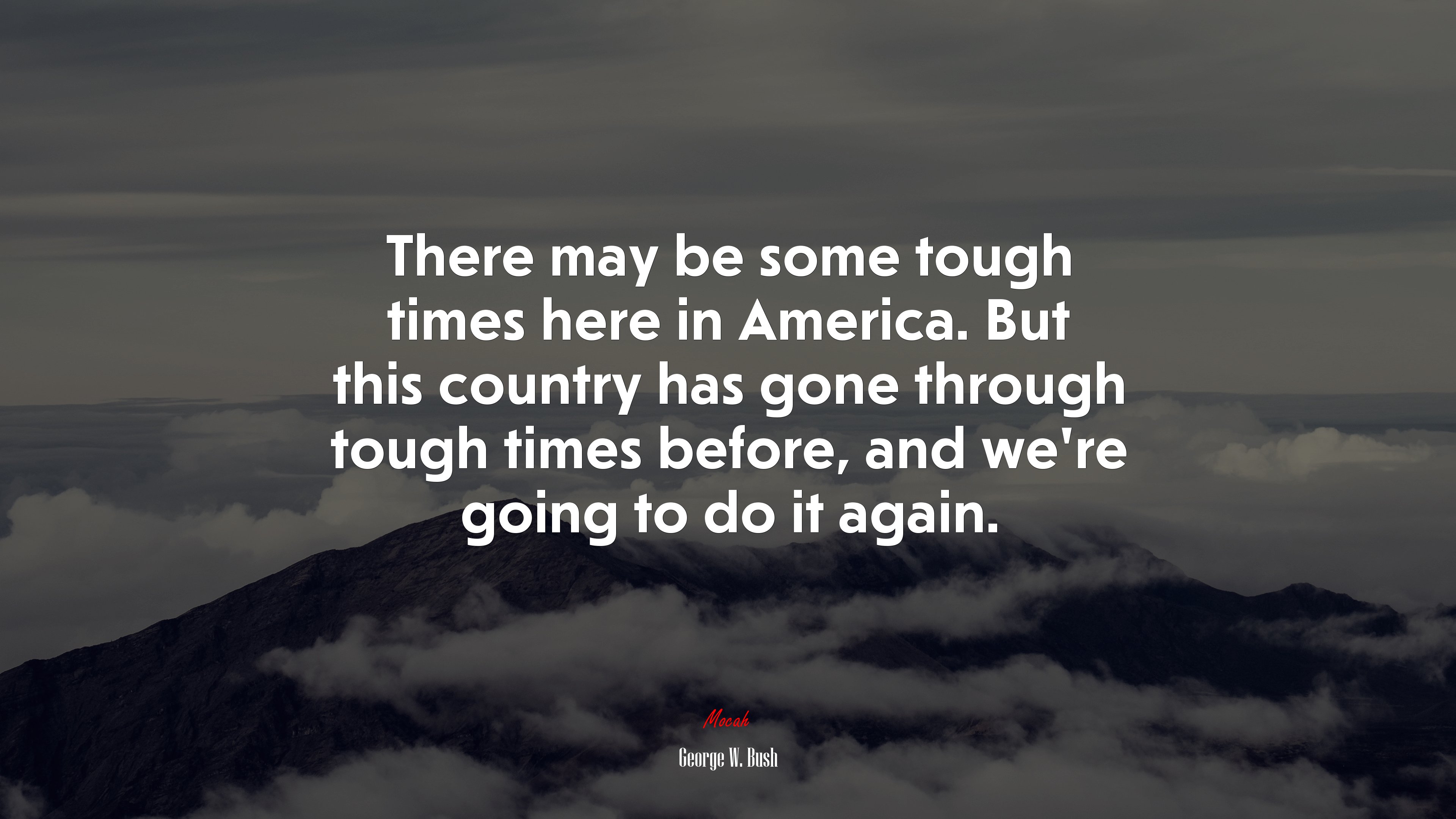 There may be some tough times here in America. But this country has gone through tough times before, and we’re going to do it again. | George W. Bush quote HD Wallpaper