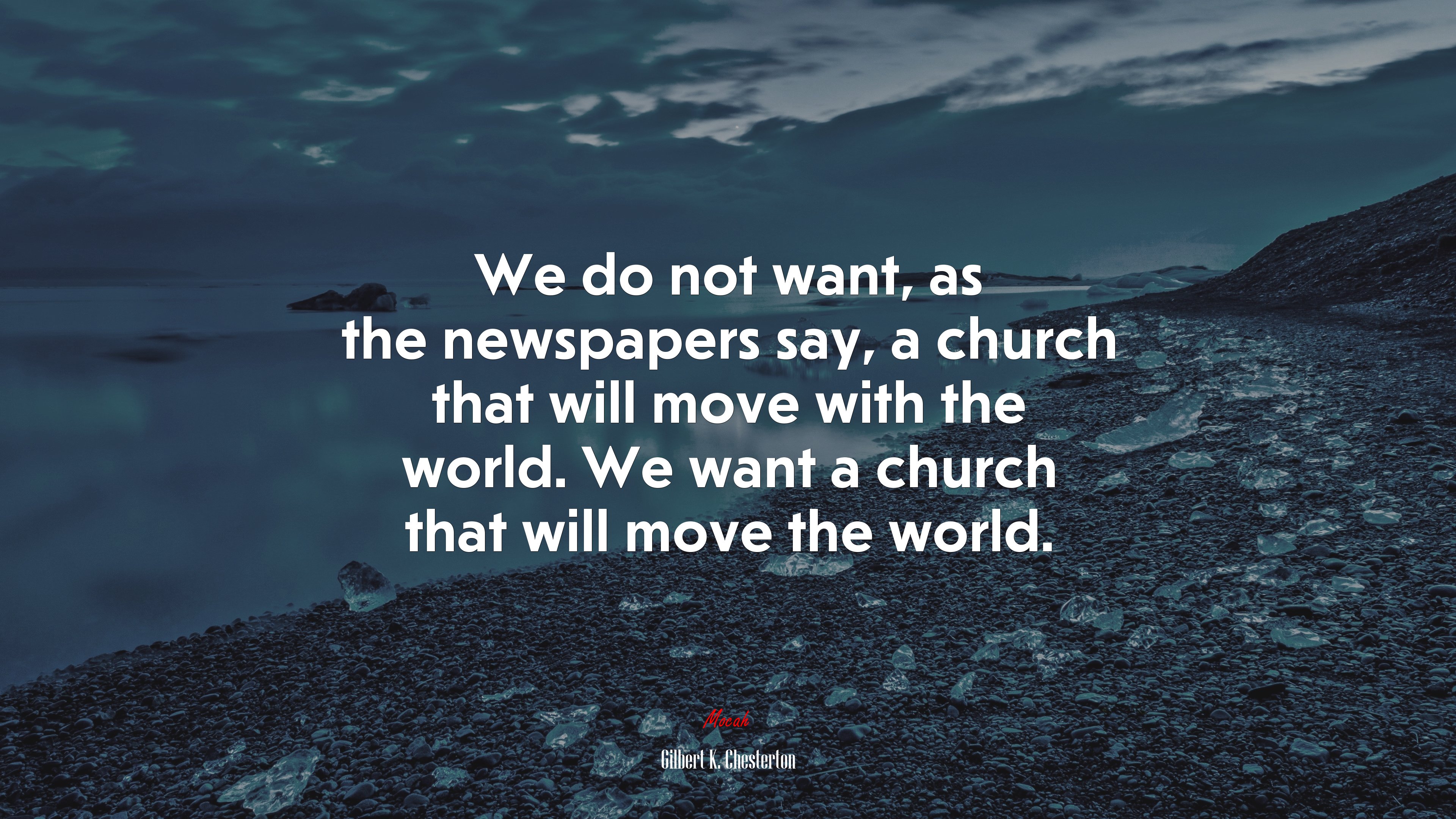 We do not want, as the newspapers say, a church that will move with the world. We want a church that will move the world. | Gilbert K. Chesterton quote HD Wallpaper
