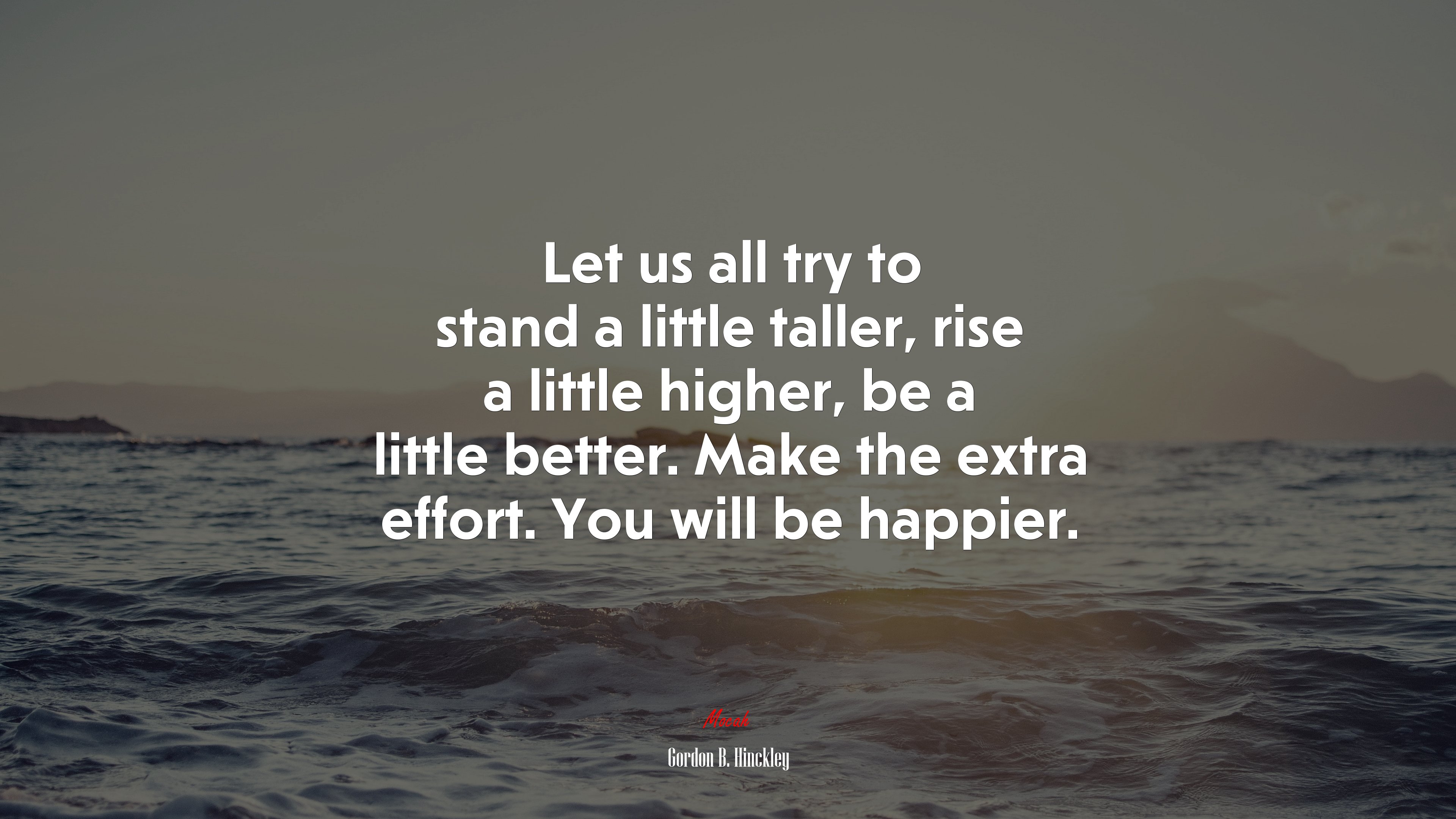 Let us all try to stand a little taller, rise a little higher, be a little better. Make the extra effort. You will be happier. | Gordon B. Hinckley quote HD Wallpaper