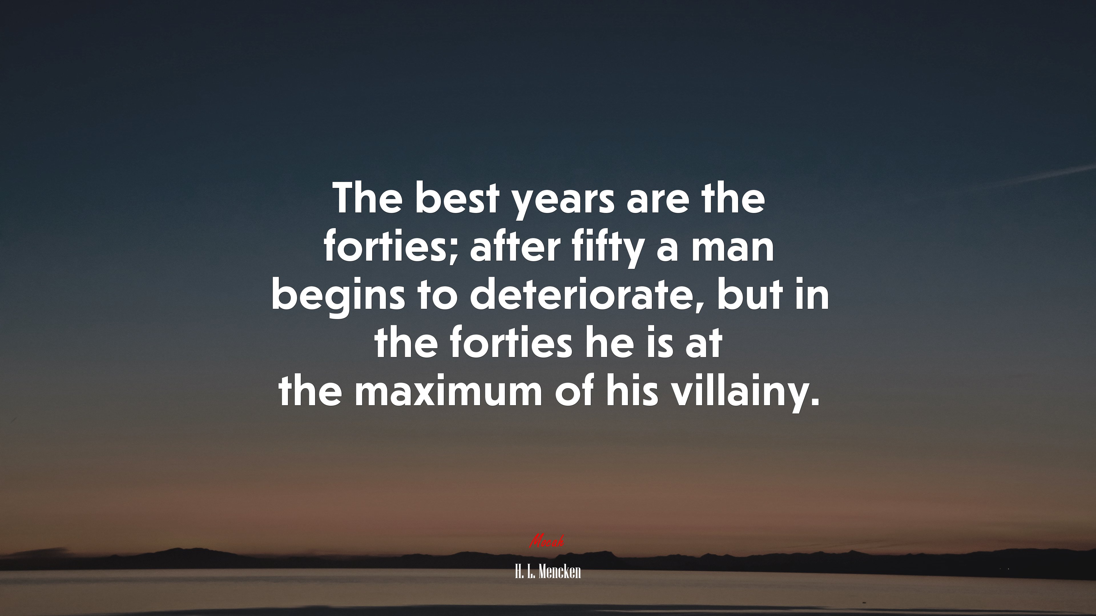 The best years are the forties; after fifty a man begins to deteriorate, but in the forties he is at the maximum of his villainy. | H. L. Mencken quote HD Wallpaper