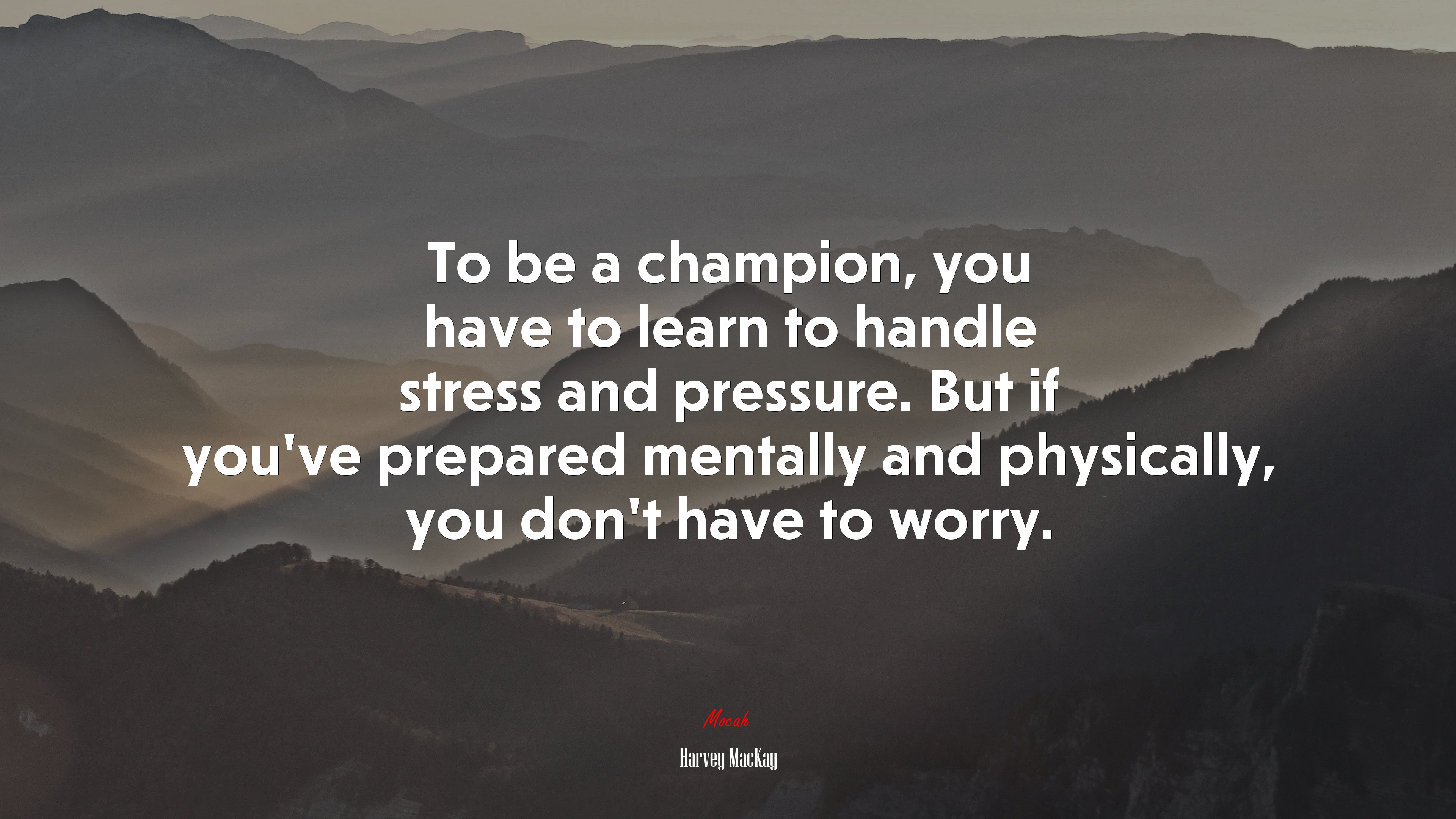 To be a champion, you have to learn to handle stress and pressure. But if you’ve prepared mentally and physically, you don’t have to worry. | Harvey MacKay quote HD Wallpaper