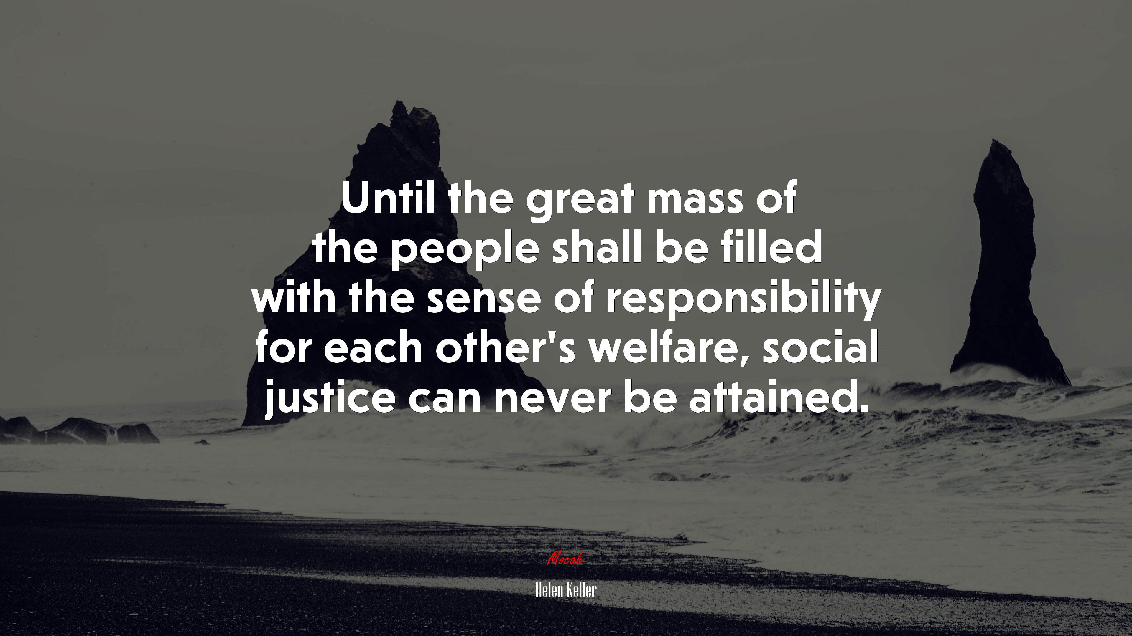 Until the great mass of the people shall be filled with the sense of responsibility for each other’s welfare, social justice can never be attained. | Helen Keller quote HD Wallpaper