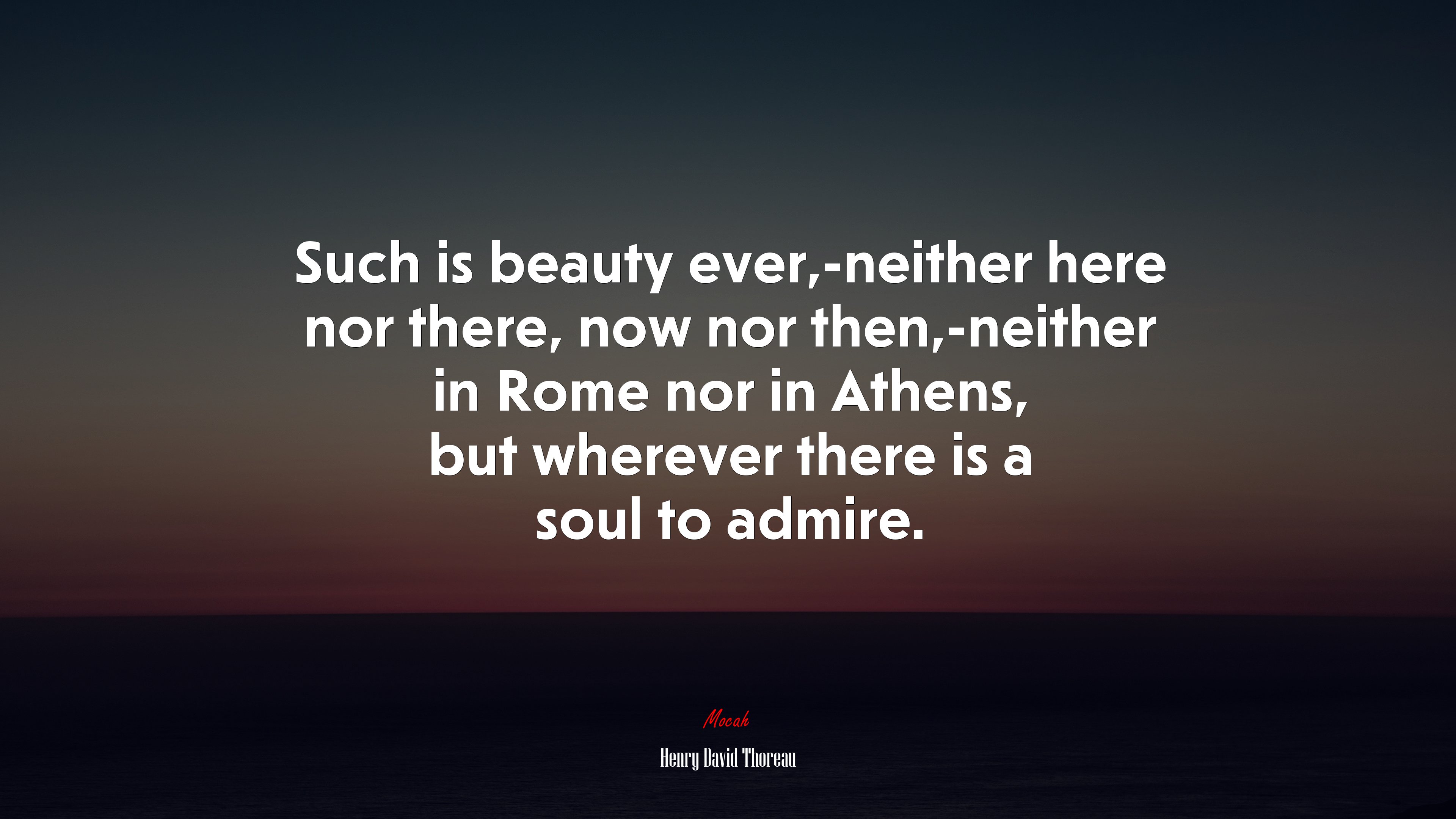 Such is beauty ever,-neither here nor there, now nor then,-neither in Rome nor in Athens, but wherever there is a soul to admire. | Henry David Thoreau quote HD Wallpaper