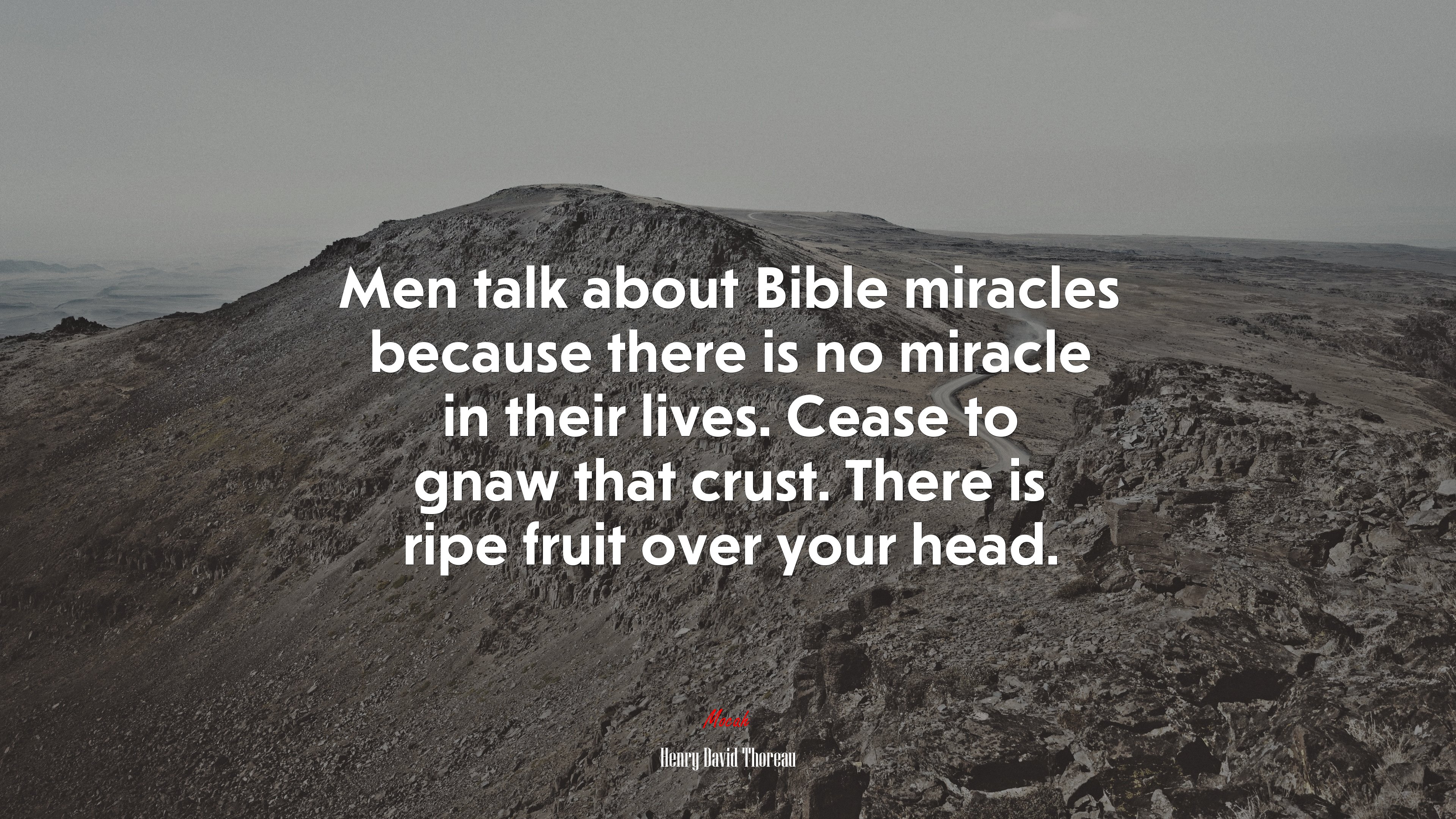 Men talk about Bible miracles because there is no miracle in their lives. Cease to gnaw that crust. There is ripe fruit over your head. | Henry David Thoreau quote HD Wallpaper