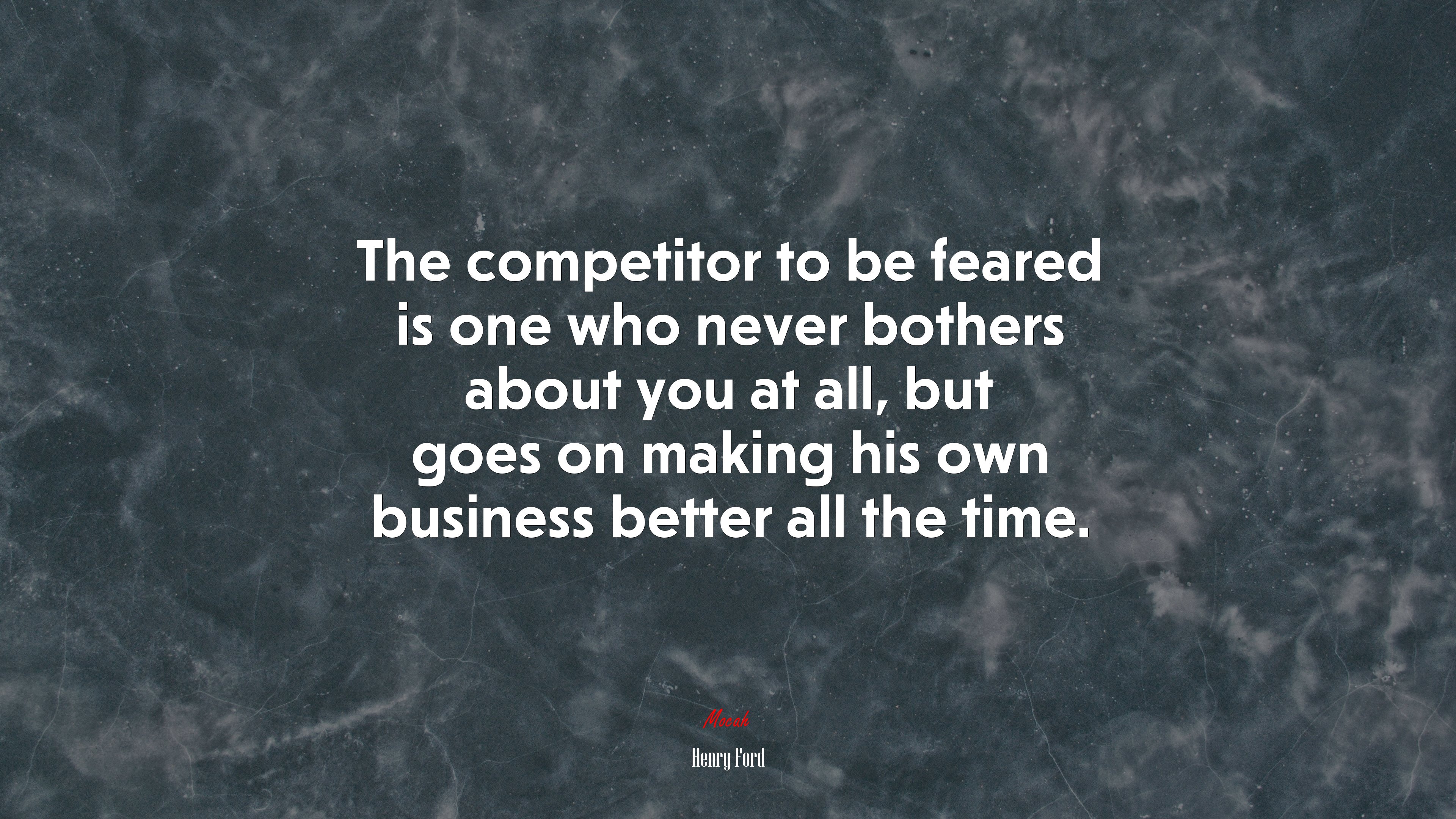 The competitor to be feared is one who never bothers about you at all, but goes on making his own business better all the time. | Henry Ford quote HD Wallpaper