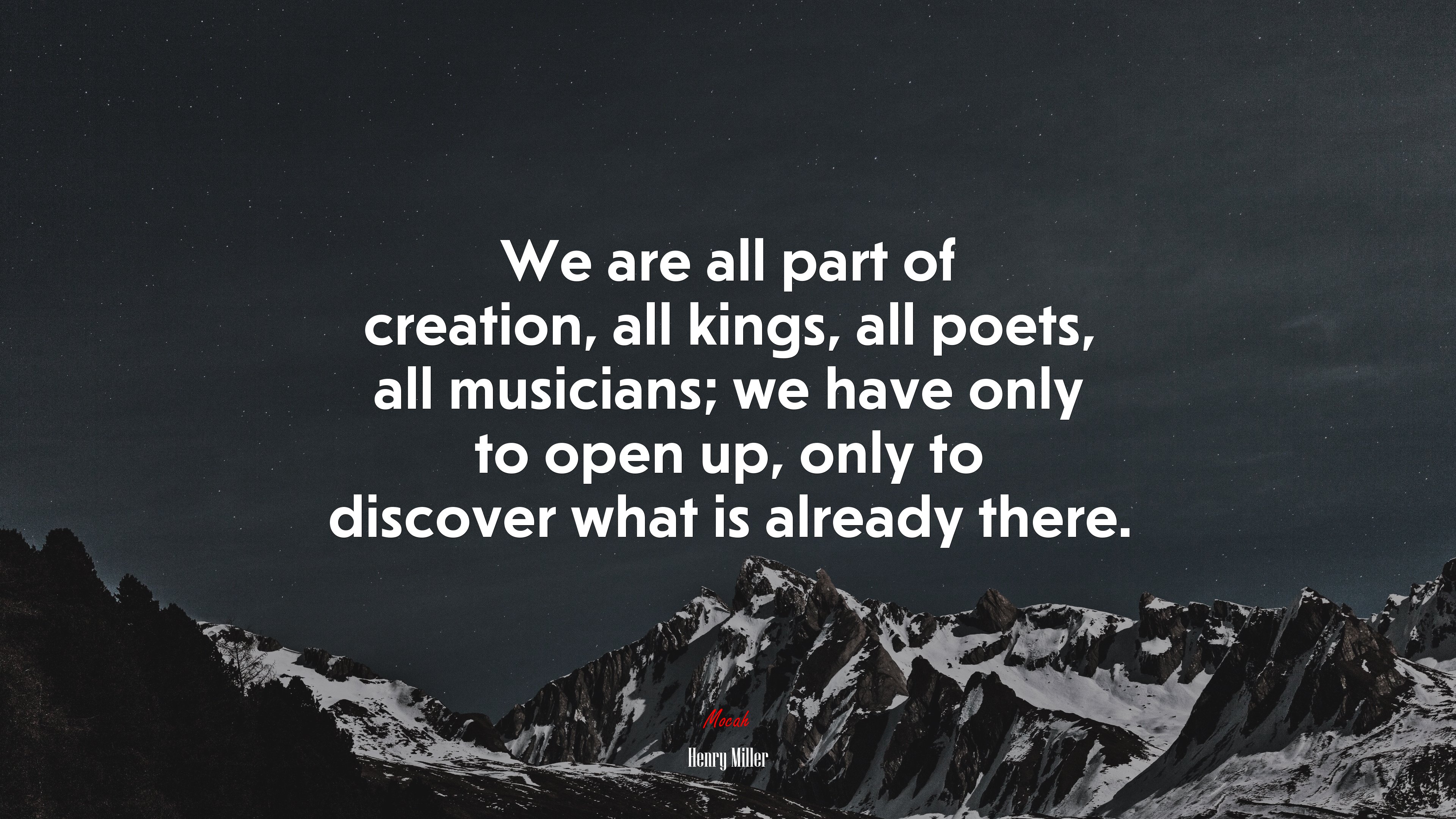 We are all part of creation, all kings, all poets, all musicians; we have only to open up, only to discover what is already there. | Henry Miller quote HD Wallpaper