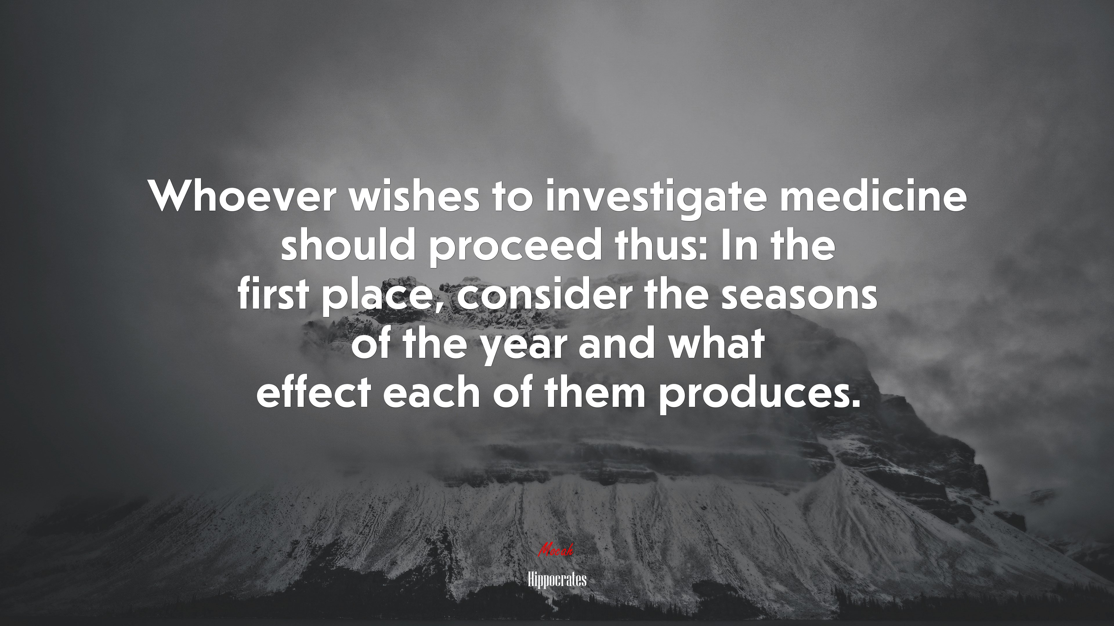 Whoever wishes to investigate medicine should proceed thus: In the first place, consider the seasons of the year and what effect each of them produces. | Hippocrates quote HD Wallpaper