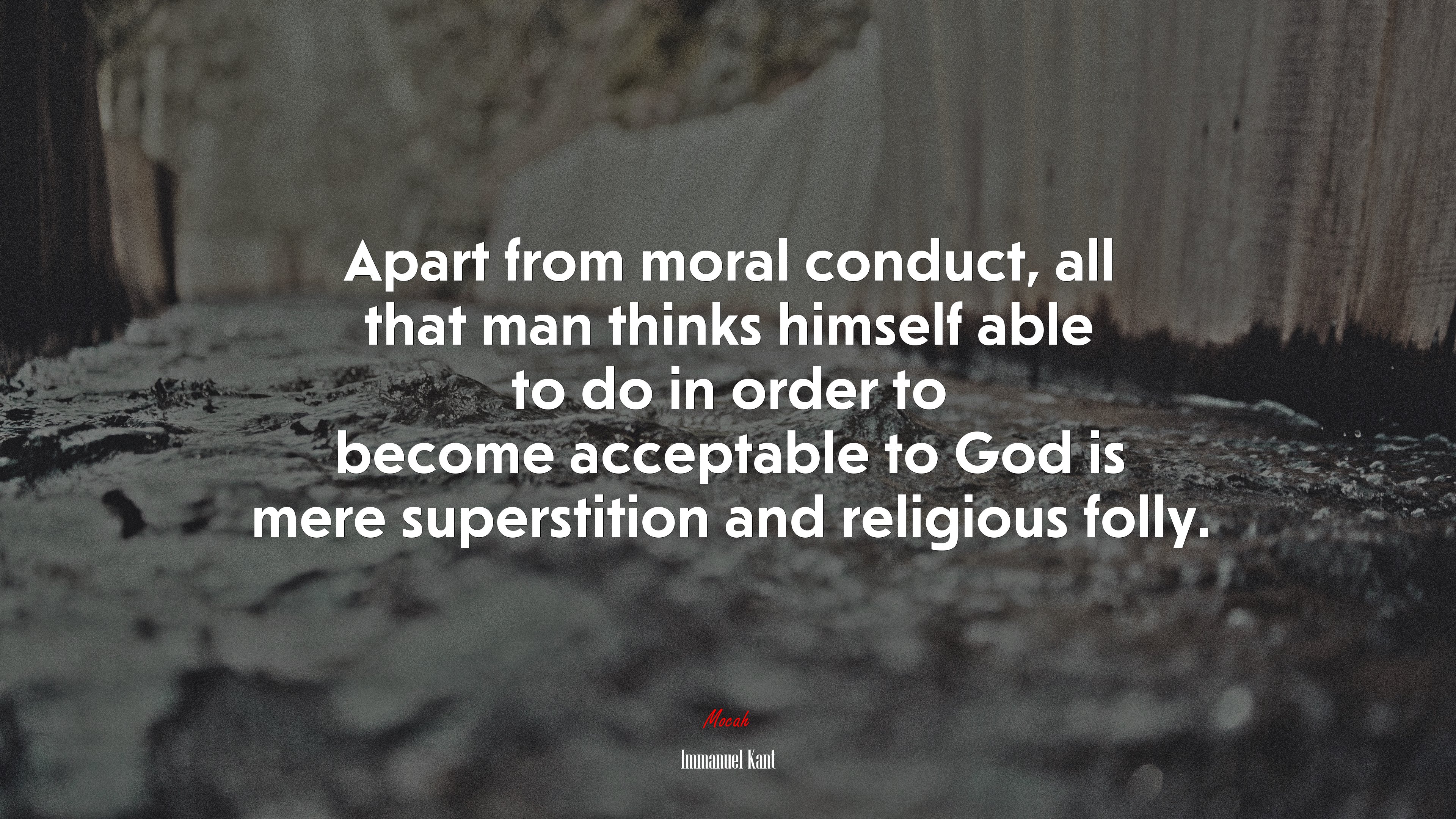 Apart from moral conduct, all that man thinks himself able to do in order to become acceptable to God is mere superstition and religious folly. | Immanuel Kant quote HD Wallpaper