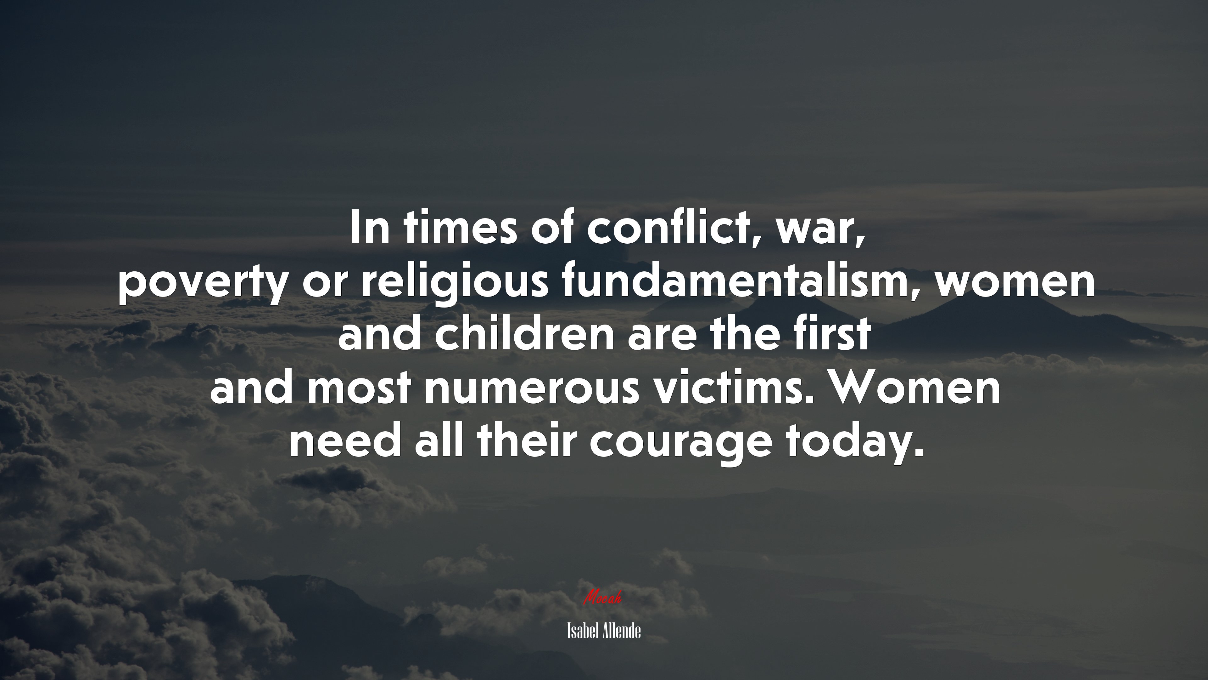 In times of conflict, war, poverty or religious fundamentalism, women and children are the first and most numerous victims. Women need all their courage today. | Isabel Allende quote HD Wallpaper