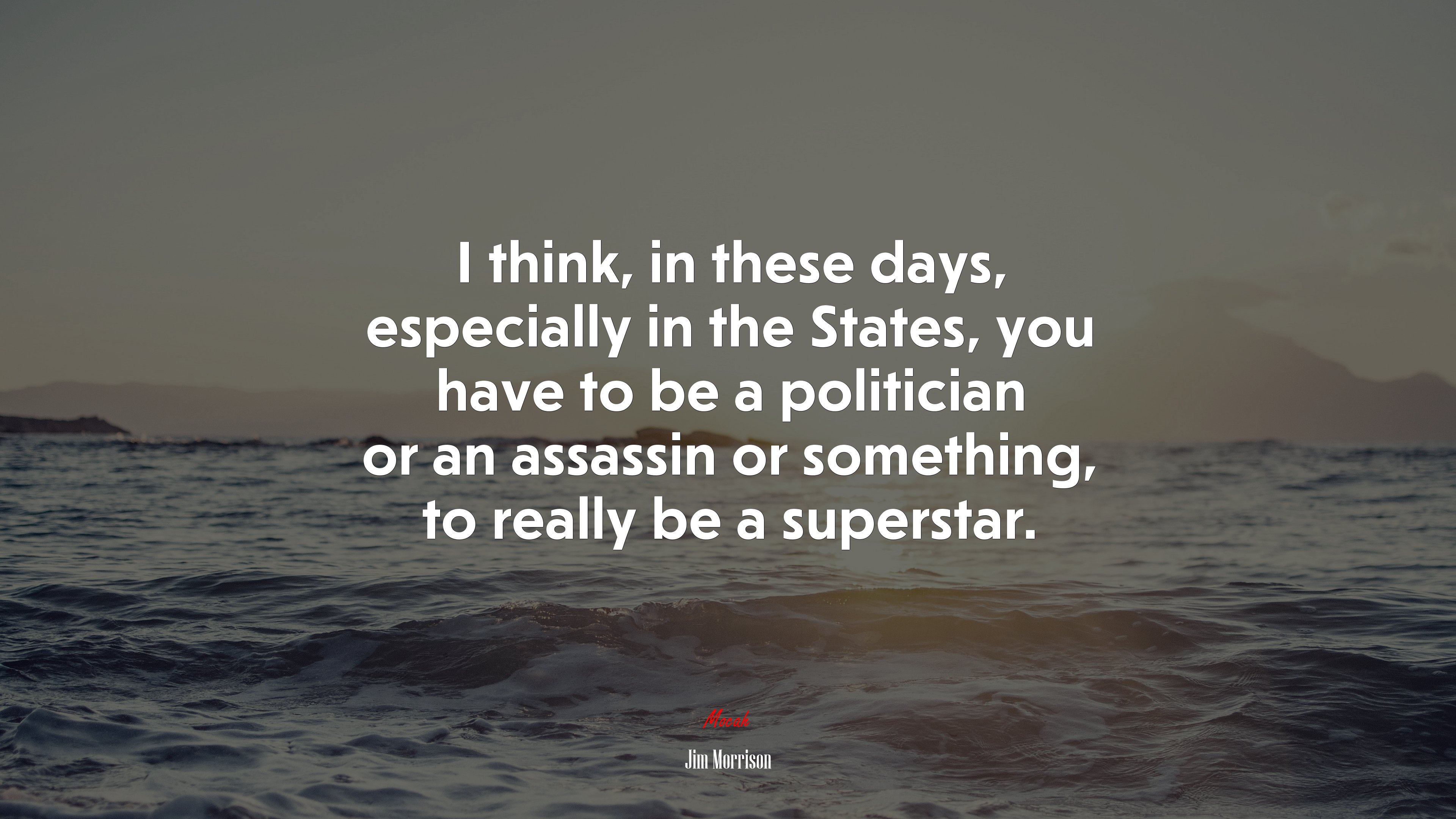 I think, in these days, especially in the States, you have to be a politician or an assassin or something, to really be a superstar. | Jim Morrison quote HD Wallpaper
