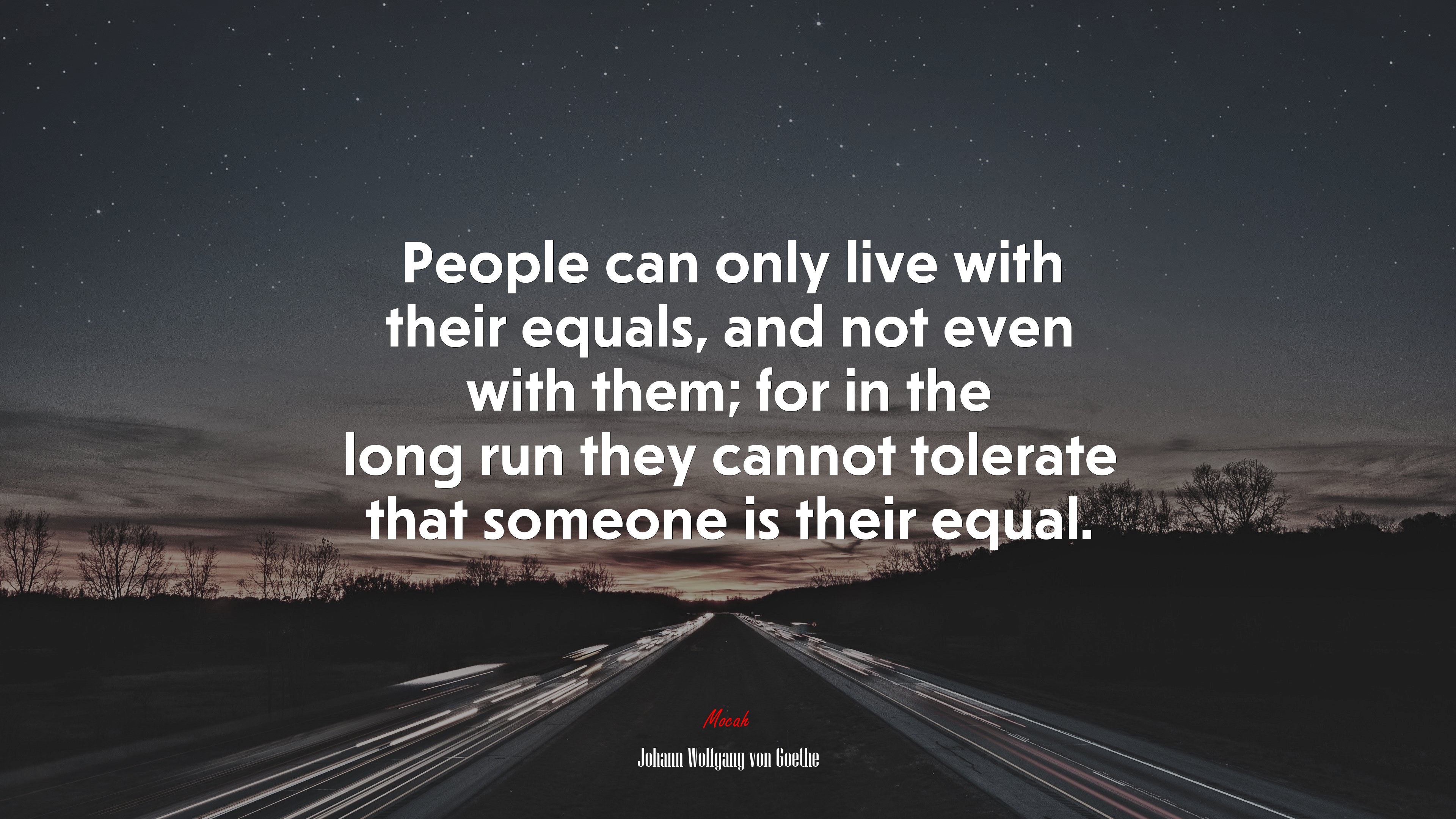 People can only live with their equals, and not even with them; for in the long run they cannot tolerate that someone is their equal. | Johann Wolfgang von Goethe quote HD Wallpaper