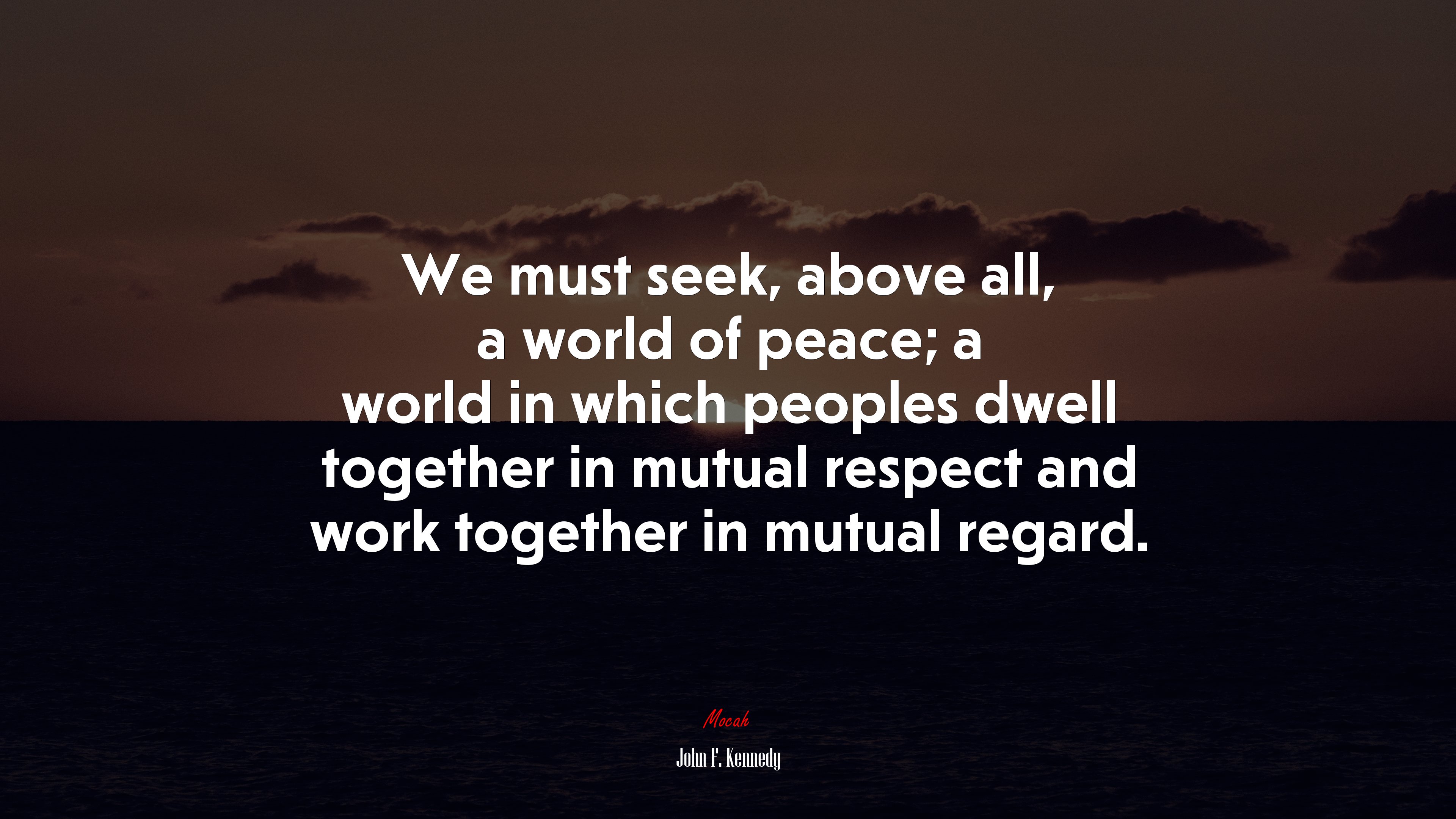 We must seek, above all, a world of peace; a world in which peoples dwell together in mutual respect and work together in mutual regard. | John F. Kennedy quote HD Wallpaper