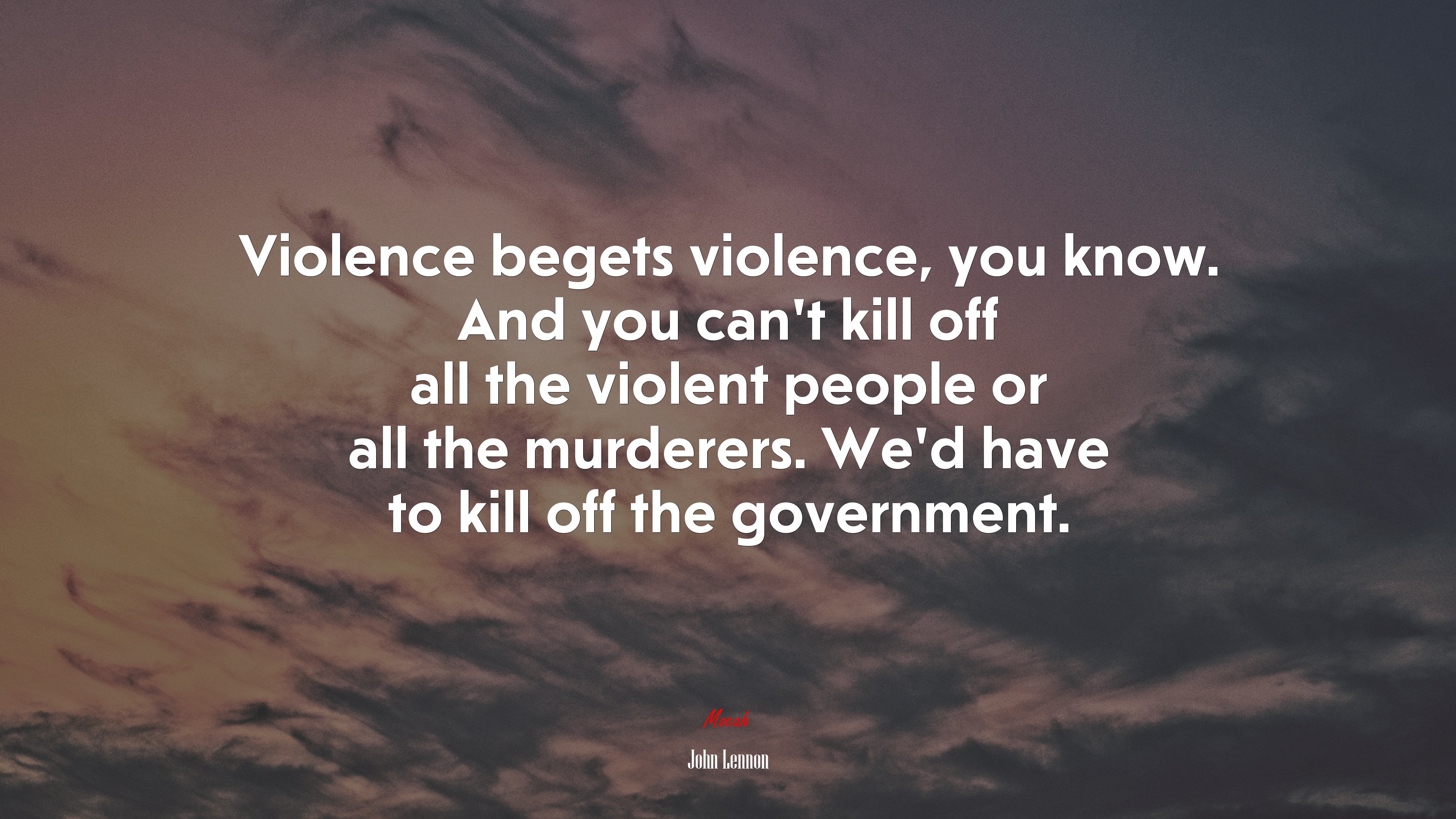Violence begets violence, you know. And you can’t kill off all the violent people or all the murderers. We’d have to kill off the government. | John Lennon quote HD Wallpaper