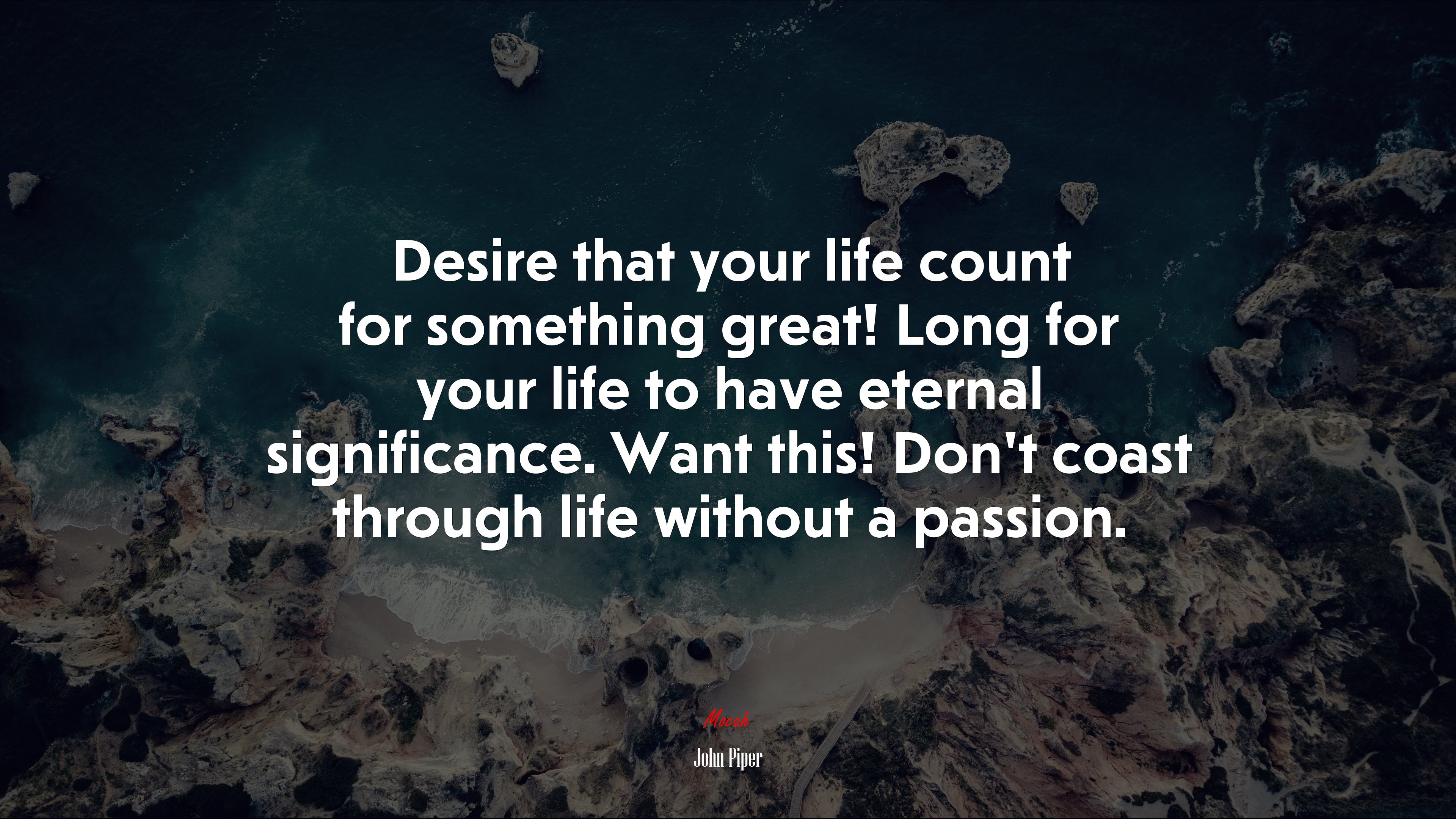 Desire that your life count for something great! Long for your life to have eternal significance. Want this! Don’t coast through life without a passion. | John Piper quote HD Wallpaper
