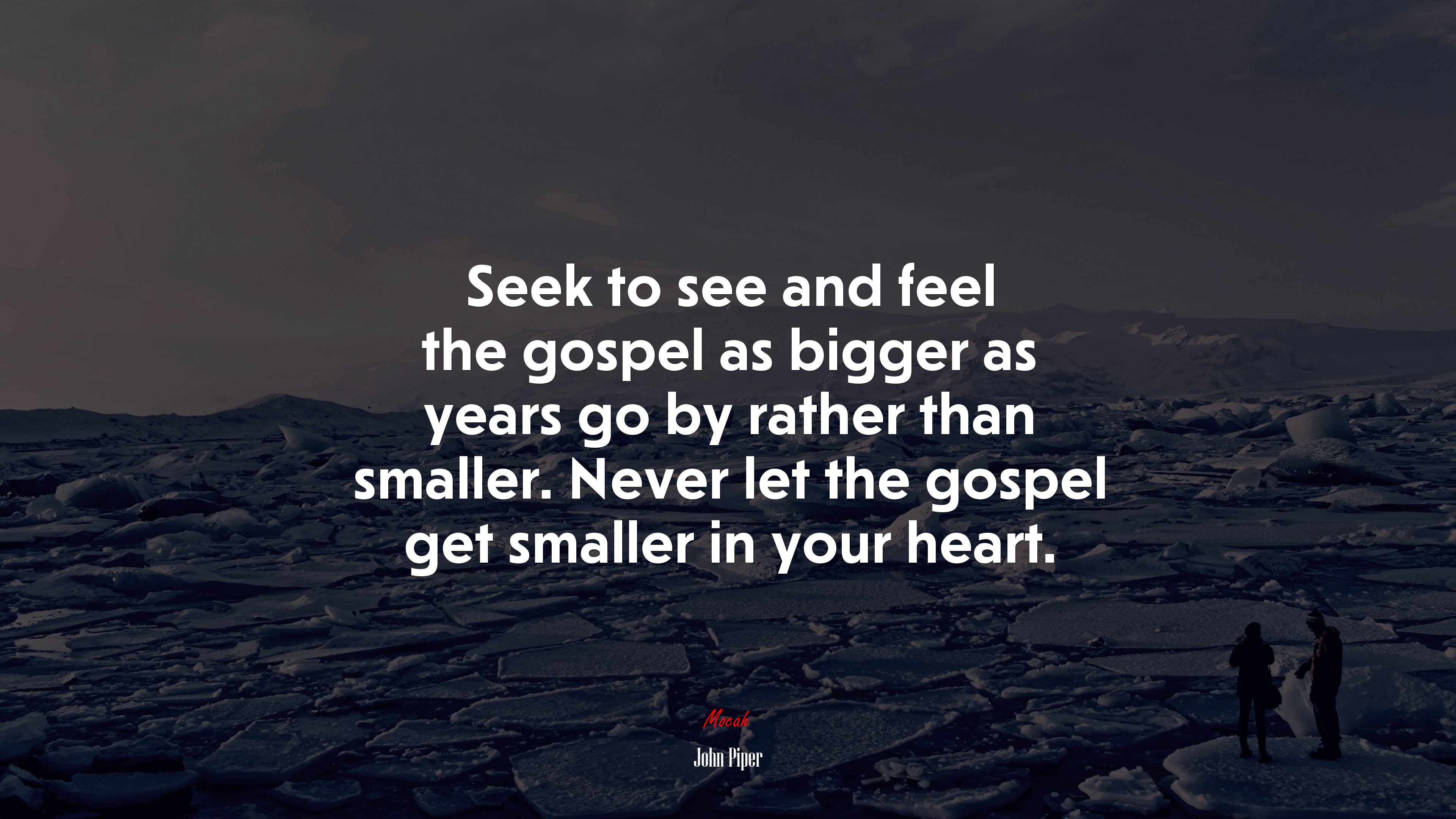 Seek to see and feel the gospel as bigger as years go by rather than smaller. Never let the gospel get smaller in your heart. | John Piper quote HD Wallpaper